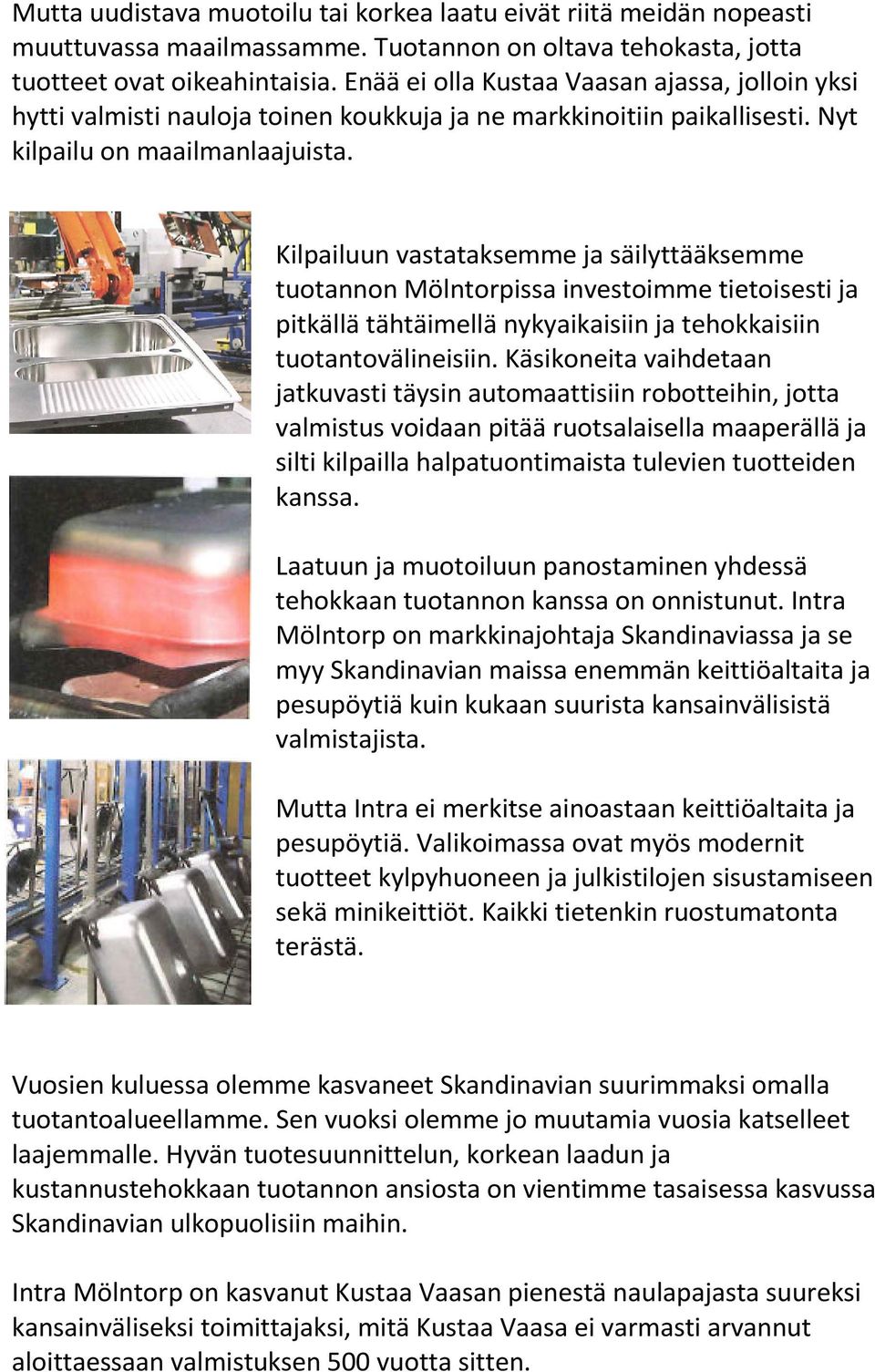 Kilpailuun vastataksemme ja säilyttääksemme tuotannon Mölntorpissa investoimme tietoisesti ja pitkällä tähtäimellä nykyaikaisiin ja tehokkaisiin tuotantovälineisiin.