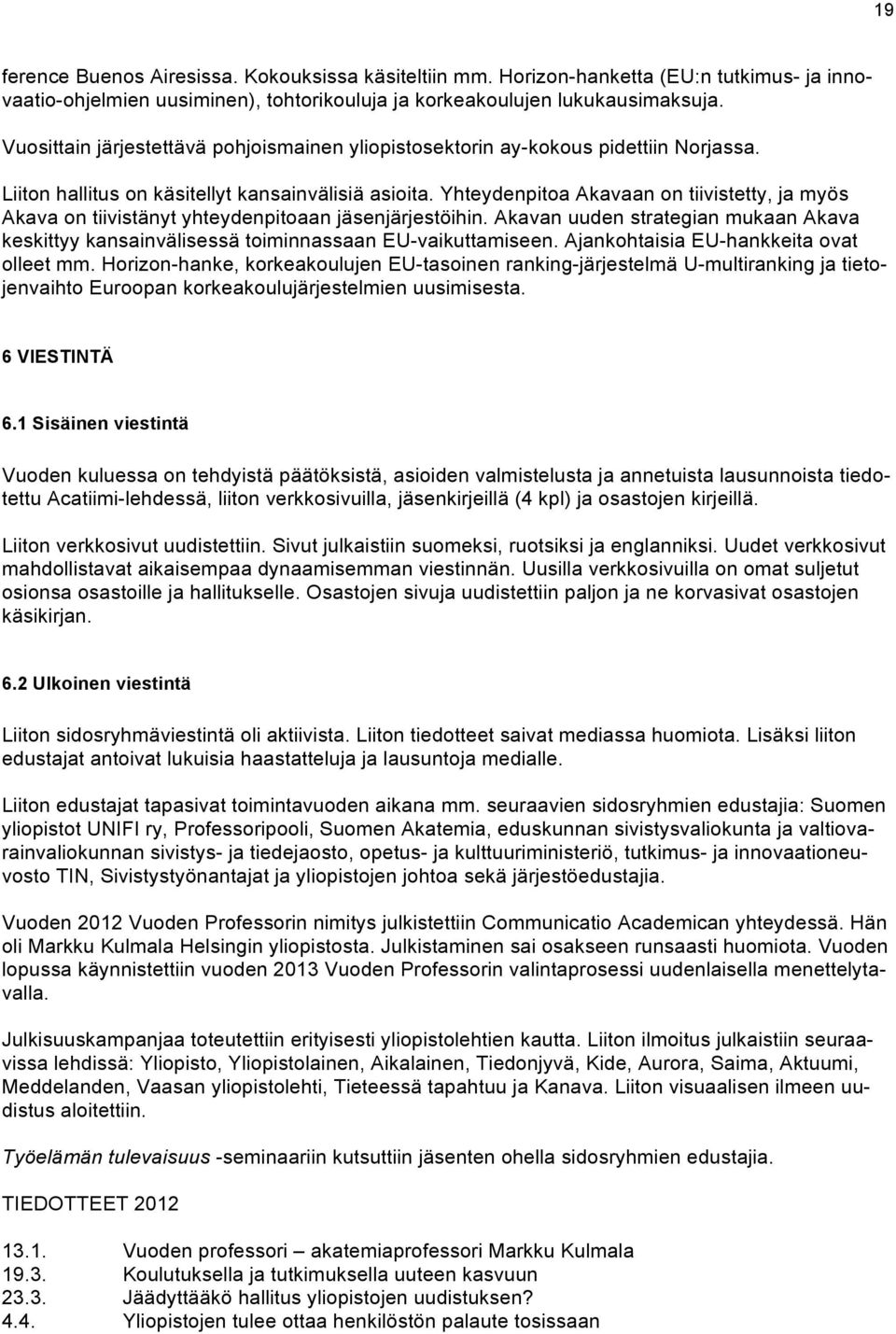 Yhteydenpitoa Akavaan on tiivistetty, ja myös Akava on tiivistänyt yhteydenpitoaan jäsenjärjestöihin. Akavan uuden strategian mukaan Akava keskittyy kansainvälisessä toiminnassaan EU-vaikuttamiseen.