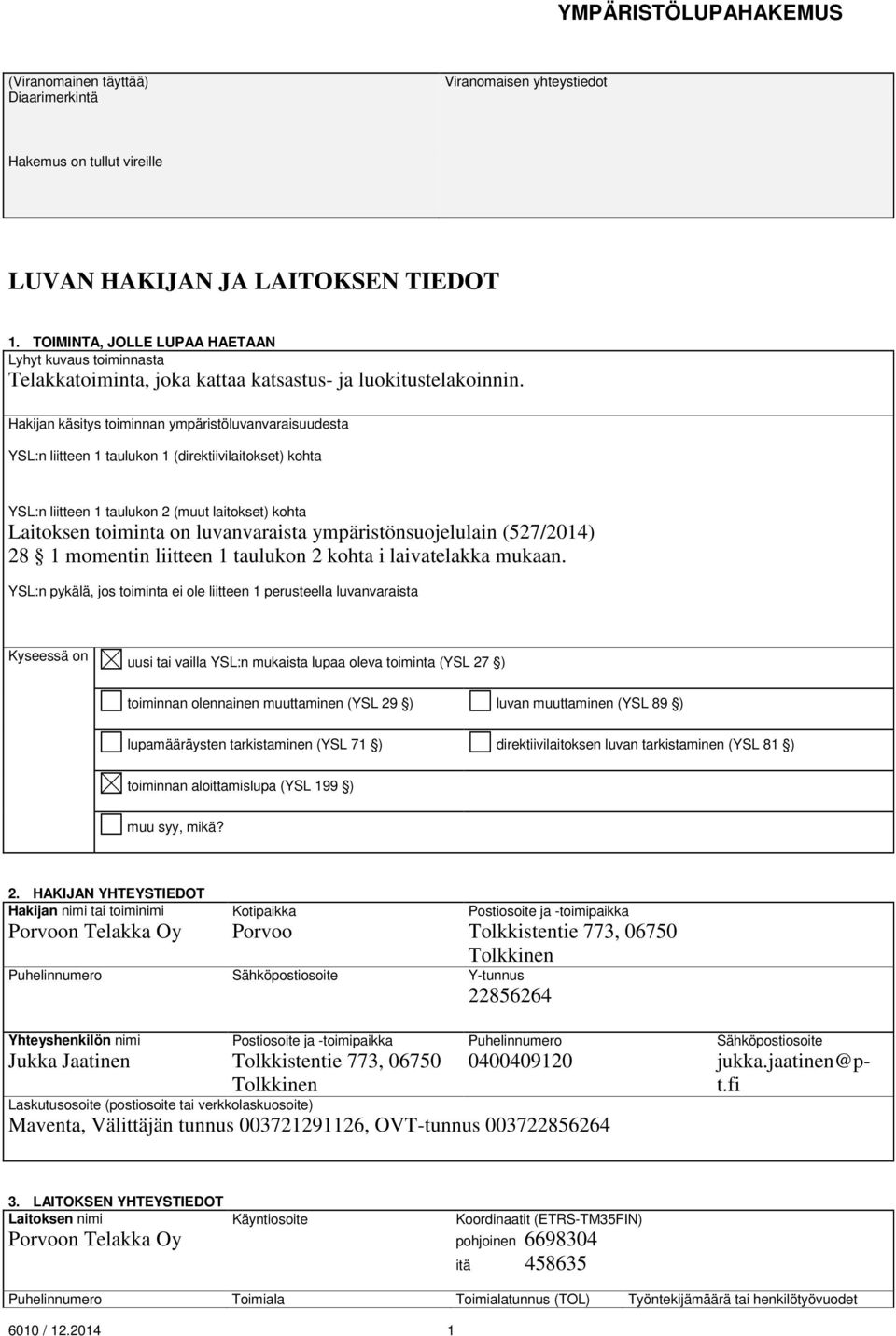 Hakijan käsitys toiminnan ympäristöluvanvaraisuudesta YSL:n liitteen 1 taulukon 1 (direktiivilaitokset) kohta YSL:n liitteen 1 taulukon 2 (muut laitokset) kohta Laitoksen toiminta on luvanvaraista