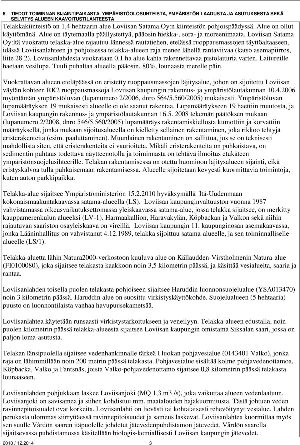 Loviisan Satama Oy:ltä vuokrattu telakkaalue rajautuu lännessä rautatiehen, etelässä ruoppausmassojen täyttöaltaaseen, idässä Loviisanlahteen ja pohjoisessa telakkaalueen raja menee lähellä