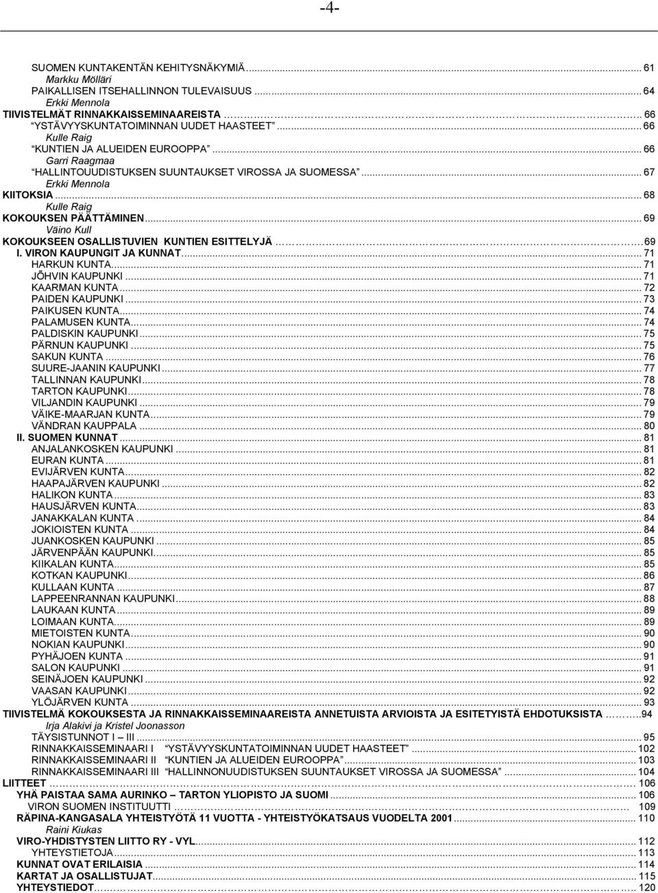 .. 69 Väino Kull KOKOUKSEEN OSALLISTUVIEN KUNTIEN ESITTELYJÄ.. 69 I. VIRON KAUPUNGIT JA KUNNAT... 71 HARKUN KUNTA... 71 JÕHVIN KAUPUNKI... 71 KAARMAN KUNTA... 72 PAIDEN KAUPUNKI... 73 PAIKUSEN KUNTA.