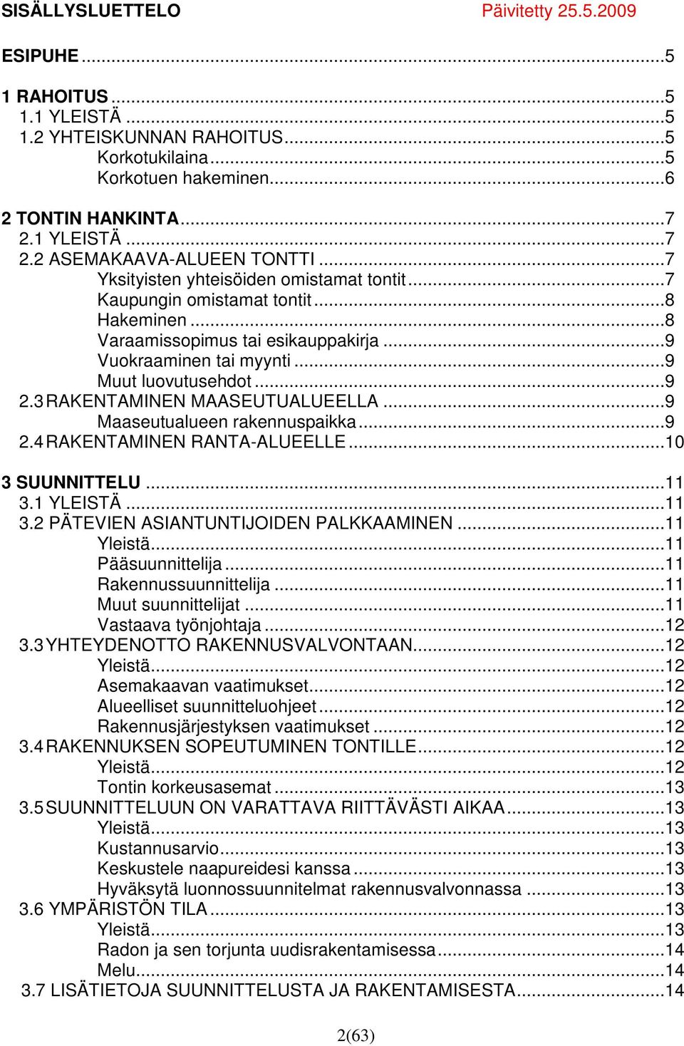 ..9 Muut luovutusehdot...9 2.3 RAKENTAMINEN MAASEUTUALUEELLA...9 Maaseutualueen rakennuspaikka...9 2.4 RAKENTAMINEN RANTA-ALUEELLE...10 3 SUUNNITTELU...11 3.1 YLEISTÄ...11 3.2 PÄTEVIEN ASIANTUNTIJOIDEN PALKKAAMINEN.