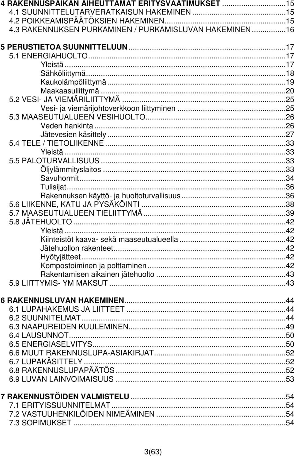 ..25 Vesi- ja viemärijohtoverkkoon liittyminen...25 5.3 MAASEUTUALUEEN VESIHUOLTO...26 Veden hankinta...26 Jätevesien käsittely...27 5.4 TELE / TIETOLIIKENNE...33 Yleistä...33 5.5 PALOTURVALLISUUS.