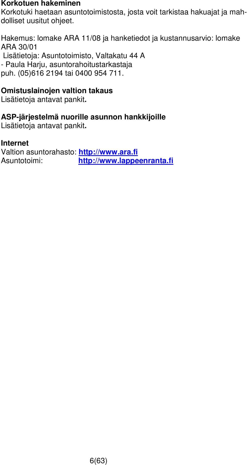 asuntorahoitustarkastaja puh. (05)616 2194 tai 0400 954 711. Omistuslainojen valtion takaus Lisätietoja antavat pankit.