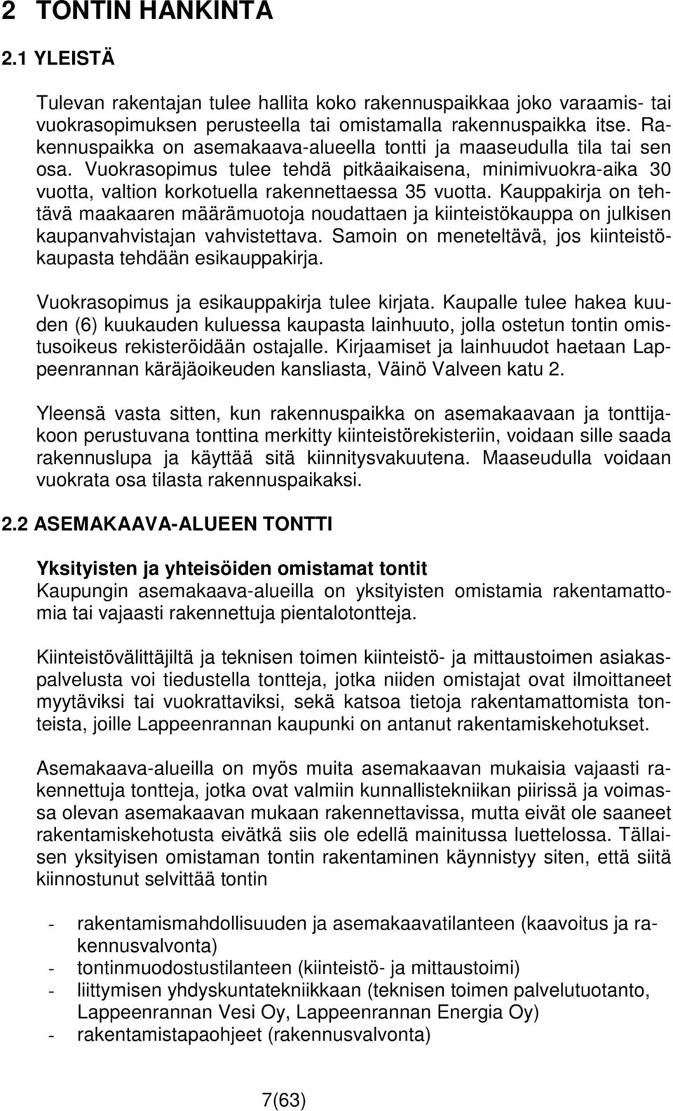 Kauppakirja on tehtävä maakaaren määrämuotoja noudattaen ja kiinteistökauppa on julkisen kaupanvahvistajan vahvistettava. Samoin on meneteltävä, jos kiinteistökaupasta tehdään esikauppakirja.