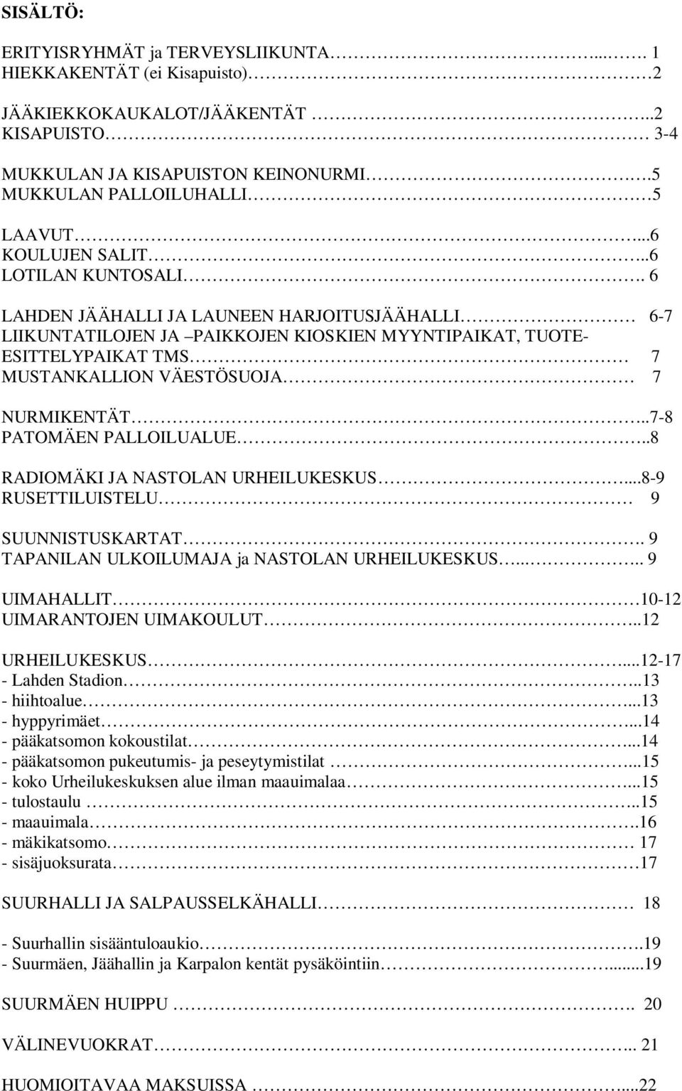 6 LAHDEN JÄÄHALLI JA LAUNEEN HARJOITUSJÄÄHALLI 6-7 LIIKUNTATILOJEN JA PAIKKOJEN KIOSKIEN MYYNTIPAIKAT, TUOTE- ESITTELYPAIKAT TMS 7 MUSTANKALLION VÄESTÖSUOJA 7 NURMIKENTÄT..7-8 PATOMÄEN PALLOILUALUE.