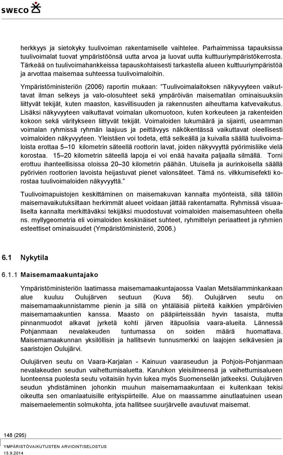 Ympäristöministeriön (2006) raportin mukaan: Tuulivoimalaitoksen näkyvyyteen vaikuttavat ilman selkeys ja valo-olosuhteet sekä ympäröivän maisematilan ominaisuuksiin liittyvät tekijät, kuten maaston,