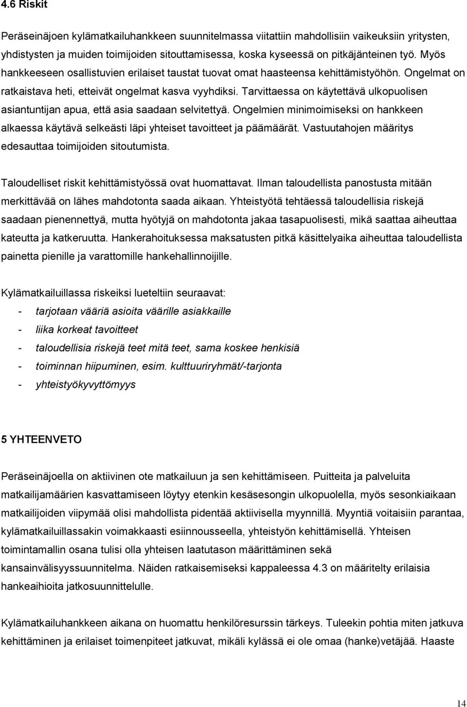 Tarvittaessa on käytettävä ulkopuolisen asiantuntijan apua, että asia saadaan selvitettyä. Ongelmien minimoimiseksi on hankkeen alkaessa käytävä selkeästi läpi yhteiset tavoitteet ja päämäärät.