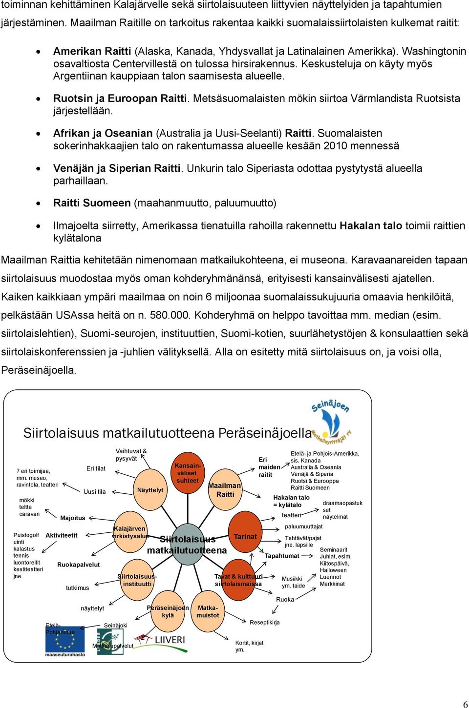 Washingtonin osavaltiosta Centervillestä on tulossa hirsirakennus. Keskusteluja on käyty myös Argentiinan kauppiaan talon saamisesta alueelle. Ruotsin ja Euroopan Raitti.