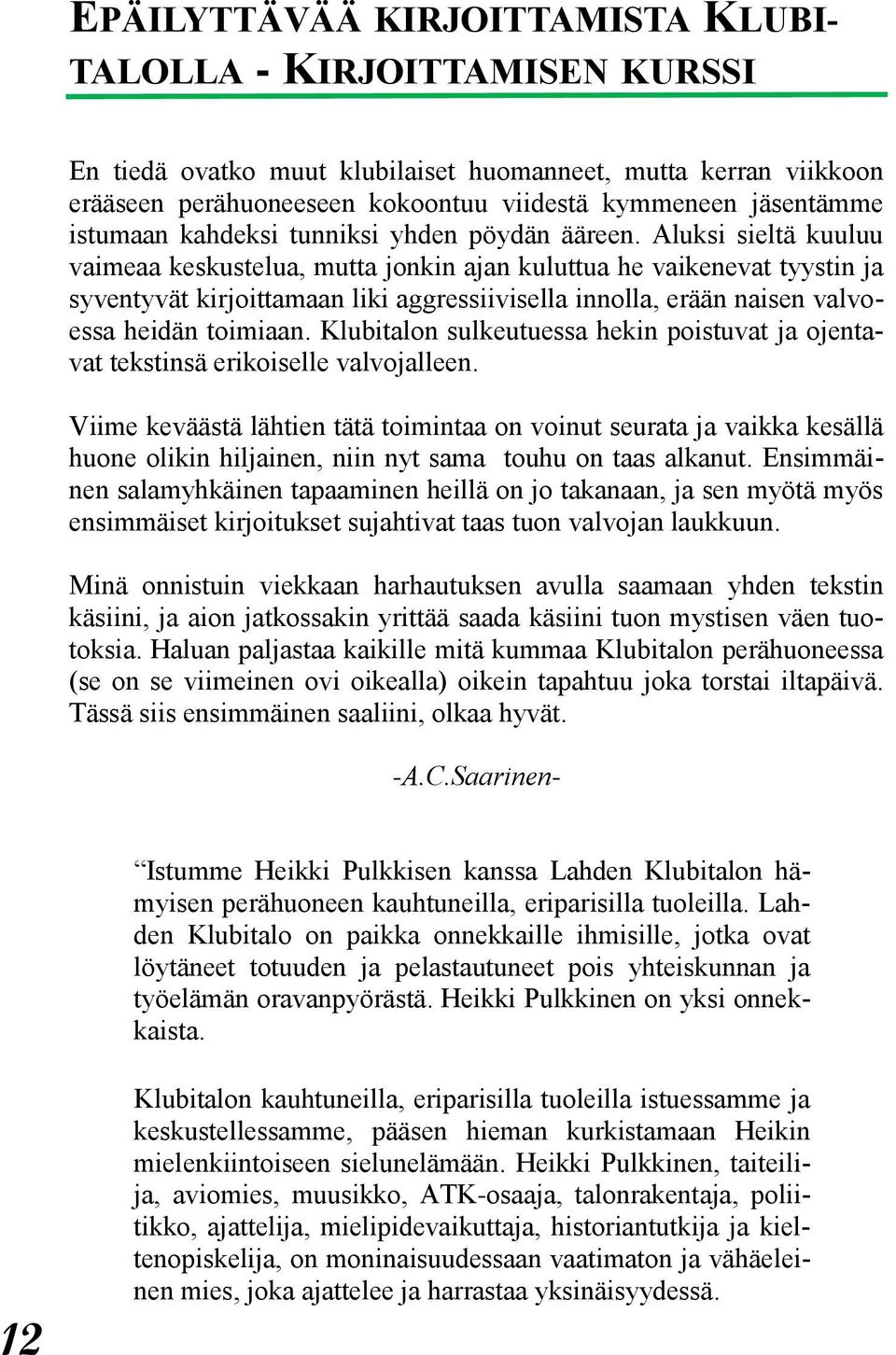 Aluksi sieltä kuuluu vaimeaa keskustelua, mutta jonkin ajan kuluttua he vaikenevat tyystin ja syventyvät kirjoittamaan liki aggressiivisella innolla, erään naisen valvoessa heidän toimiaan.