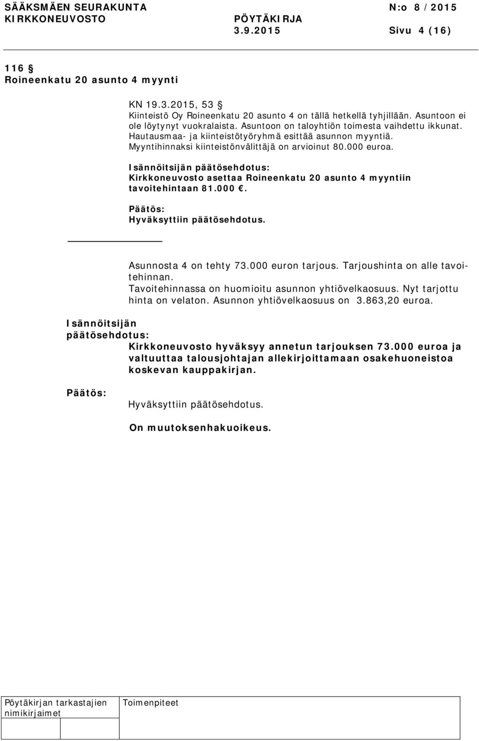 Isännöitsijän Kirkkoneuvosto asettaa Roineenkatu 20 asunto 4 myyntiin tavoitehintaan 81.000. Asunnosta 4 on tehty 73.000 euron tarjous. Tarjoushinta on alle tavoitehinnan.