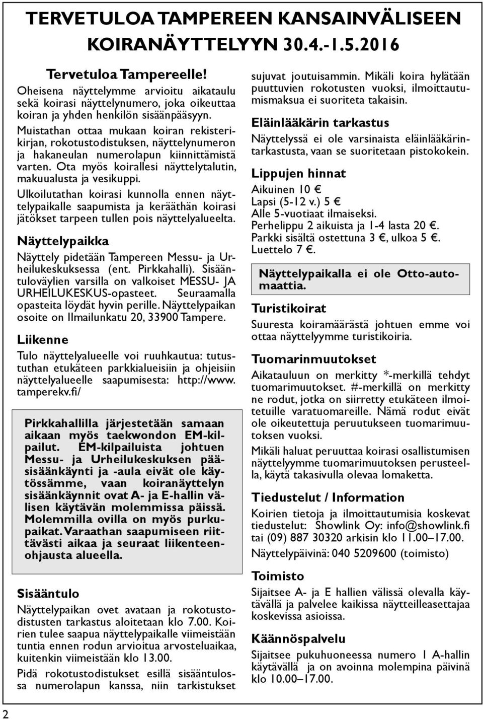 Muistathan ottaa mukaan koiran rekisterikirjan, rokotustodistuksen, näyttelynumeron ja hakaneulan numerolapun kiinnittämistä varten. Ota myös koirallesi näyttelytalutin, makuualusta ja vesikuppi.