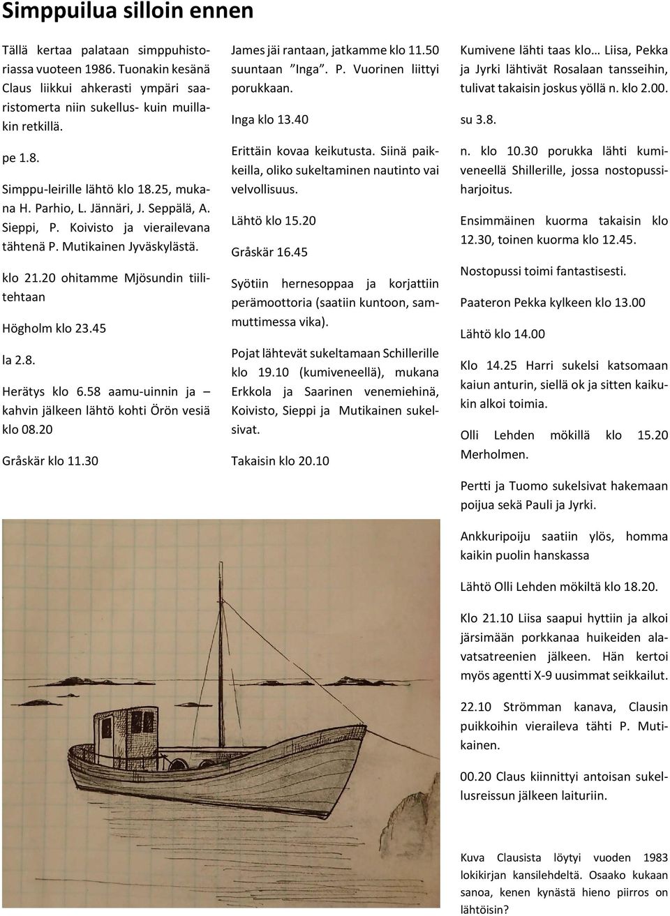 Herätys klo 6.58 aamu uinnin ja kahvin jälkeen lähtö kohti Örön vesiä klo 08.20 Gråskär klo 11.30 James jäi rantaan, jatkamme klo 11.50 suuntaan Inga. P. Vuorinen liittyi porukkaan. Inga klo 13.