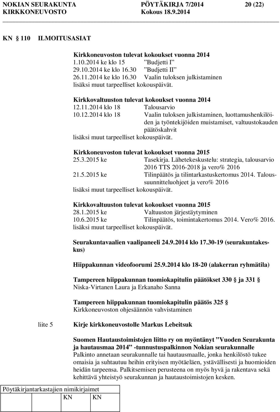 11.2014 klo 18 Talousarvio 10.12.2014 klo 18 Vaalin tuloksen julkistaminen, luottamushenkilöiden ja työntekijöiden muistamiset, valtuustokauden päätöskahvit lisäksi muut tarpeelliset kokouspäivät.