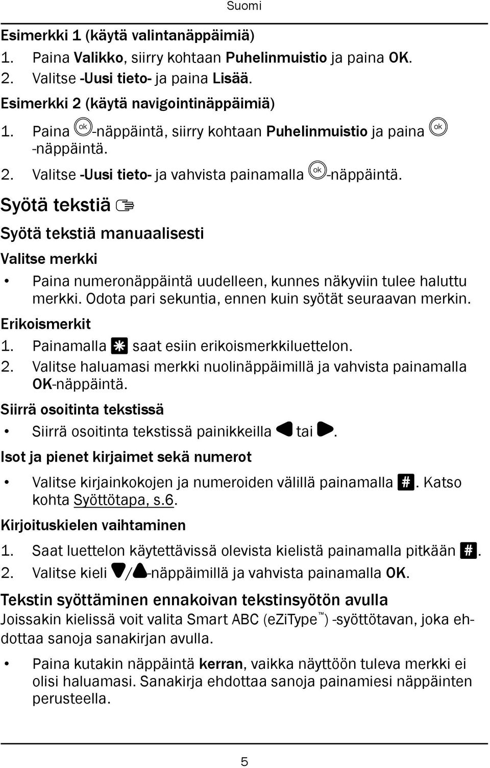 Syötä tekstiä Syötä tekstiä manuaalisesti Valitse merkki Paina numeronäppäintä uudelleen, kunnes näkyviin tulee haluttu merkki. Odota pari sekuntia, ennen kuin syötät seuraavan merkin.