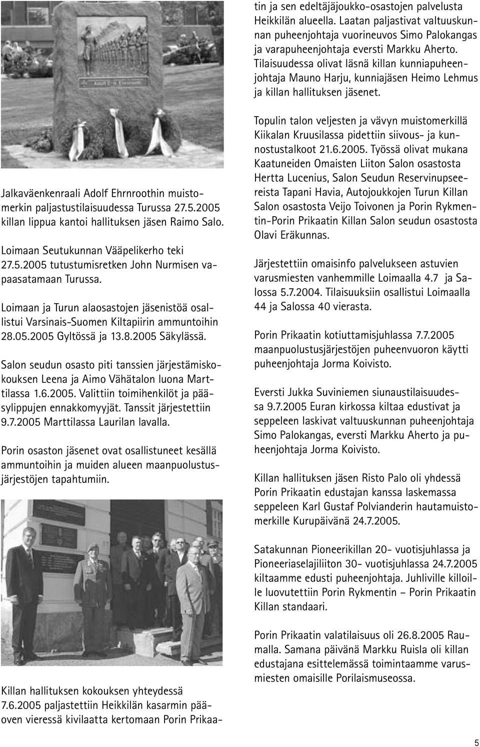 Jalkaväenkenraali Adolf Ehrnroothin muistomerkin paljastustilaisuudessa Turussa 27.5.2005 killan lippua kantoi hallituksen jäsen Raimo Salo. Loimaan Seutukunnan Vääpelikerho teki 27.5.2005 tutustumisretken John Nurmisen vapaasatamaan Turussa.