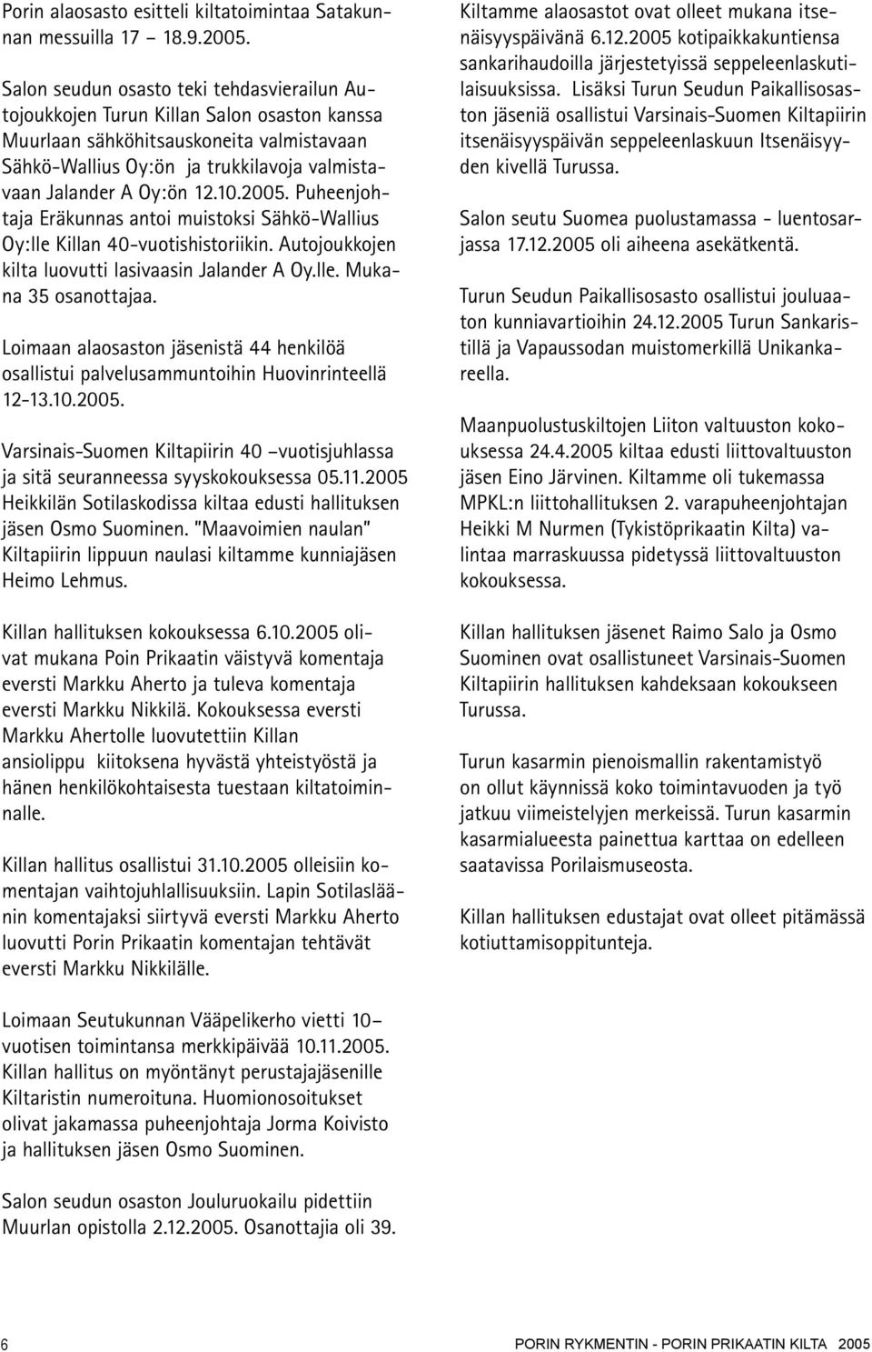 10.2005. Puheenjohtaja Eräkunnas antoi muistoksi Sähkö-Wallius Oy:lle Killan 40-vuotishistoriikin. Autojoukkojen kilta luovutti lasivaasin Jalander A Oy.lle. Mukana 35 osanottajaa.