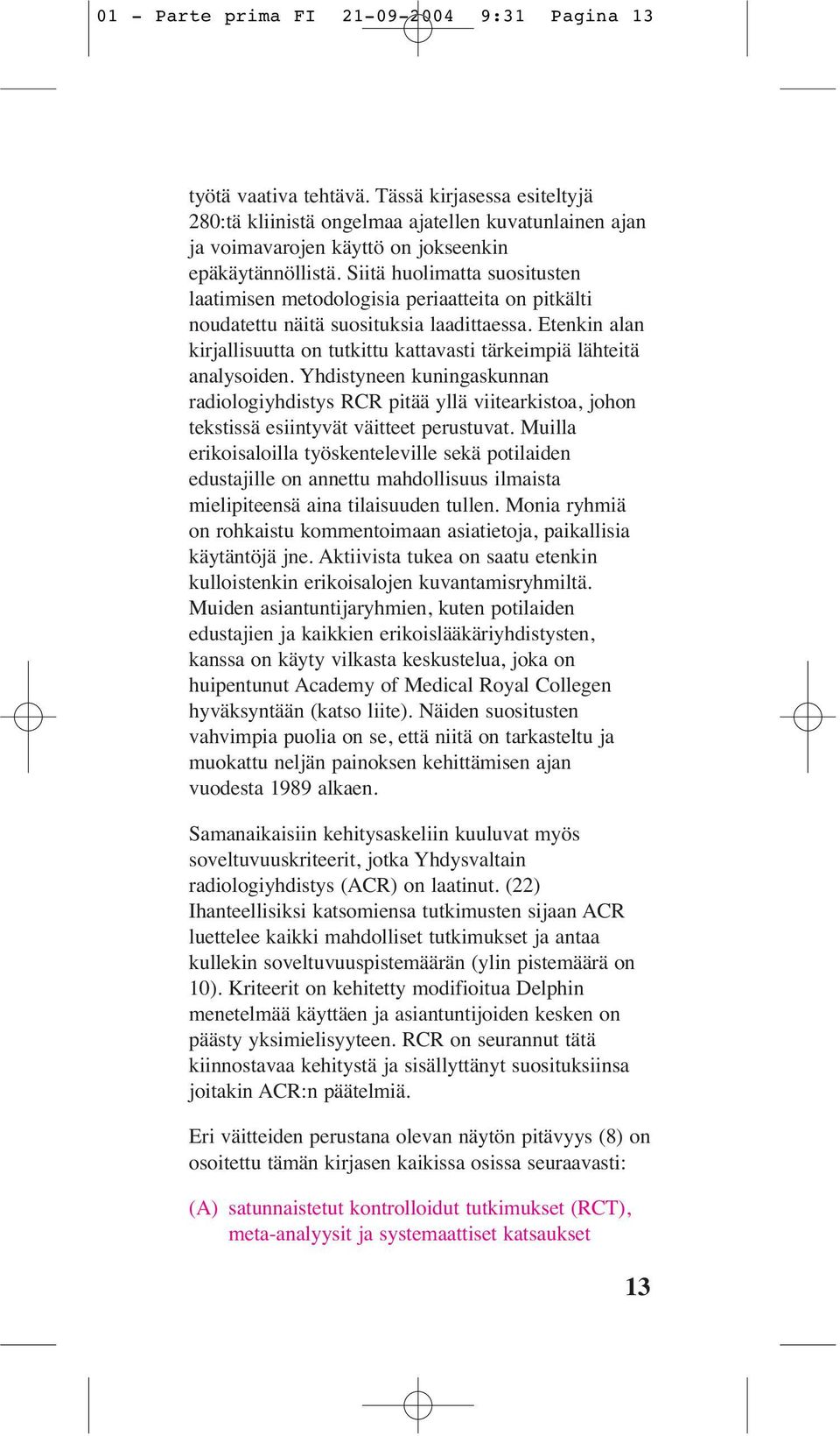 Siitä huolimatta suositusten laatimisen metodologisia periaatteita on pitkälti noudatettu näitä suosituksia laadittaessa.