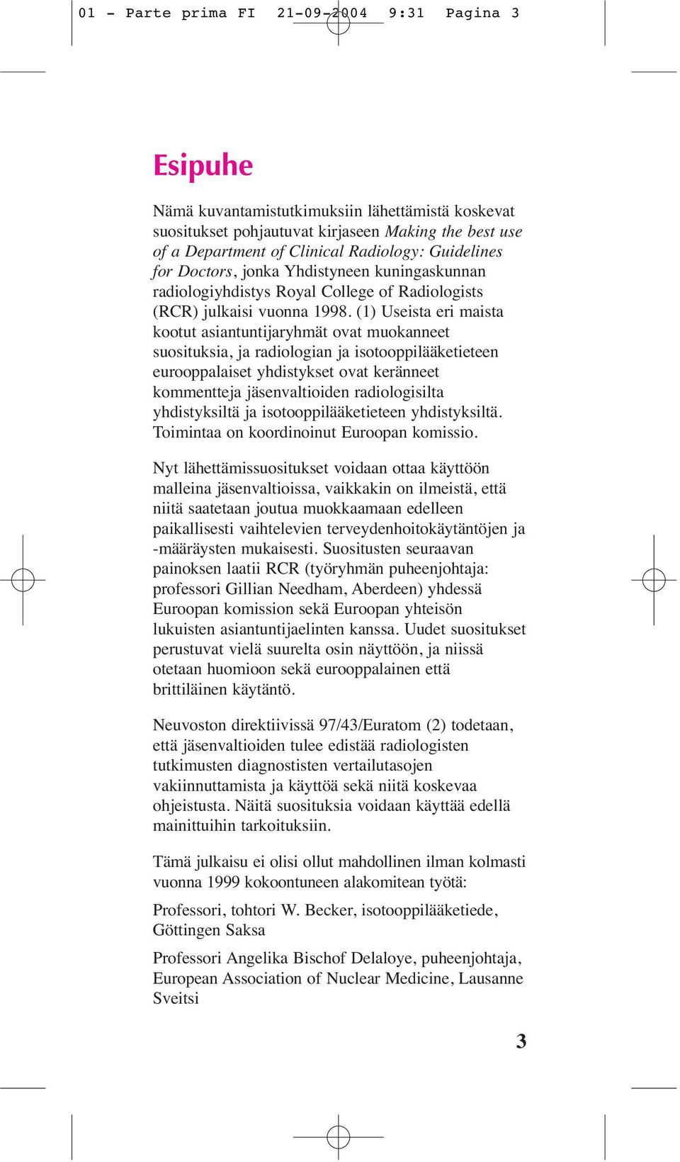 (1) Useista eri maista kootut asiantuntijaryhmät ovat muokanneet suosituksia, ja radiologian ja isotooppilääketieteen eurooppalaiset yhdistykset ovat keränneet kommentteja jäsenvaltioiden