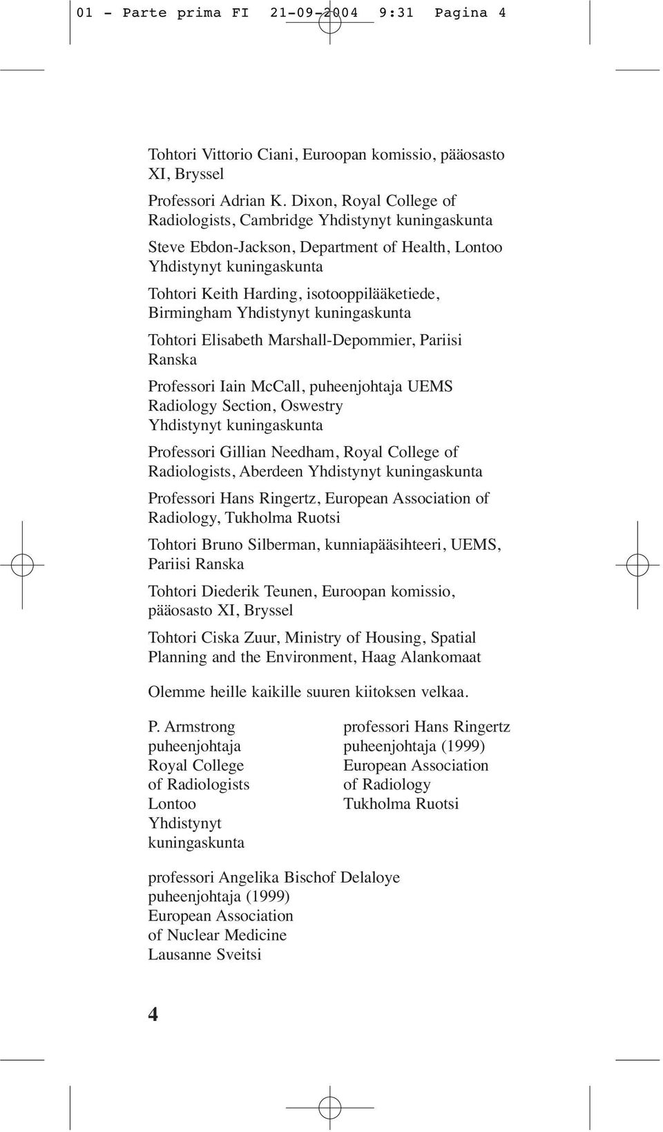Birmingham Yhdistynyt kuningaskunta Tohtori Elisabeth Marshall-Depommier, Pariisi Ranska Professori Iain McCall, puheenjohtaja UEMS Radiology Section, Oswestry Yhdistynyt kuningaskunta Professori
