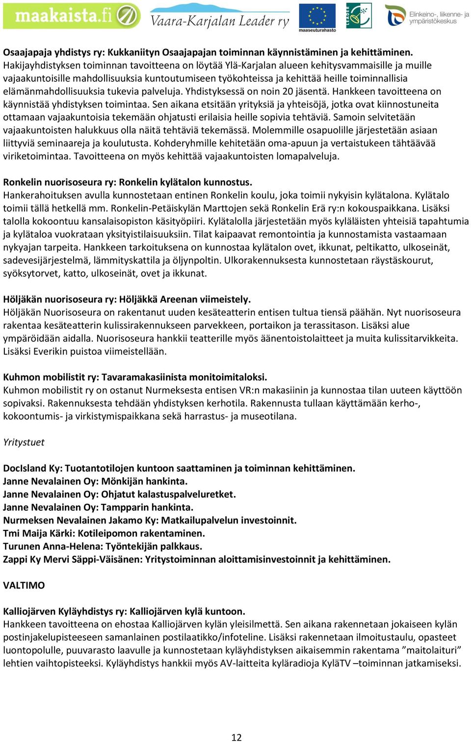 elämänmahdollisuuksia tukevia palveluja. Yhdistyksessä on noin 20 jäsentä. Hankkeen tavoitteena on käynnistää yhdistyksen toimintaa.
