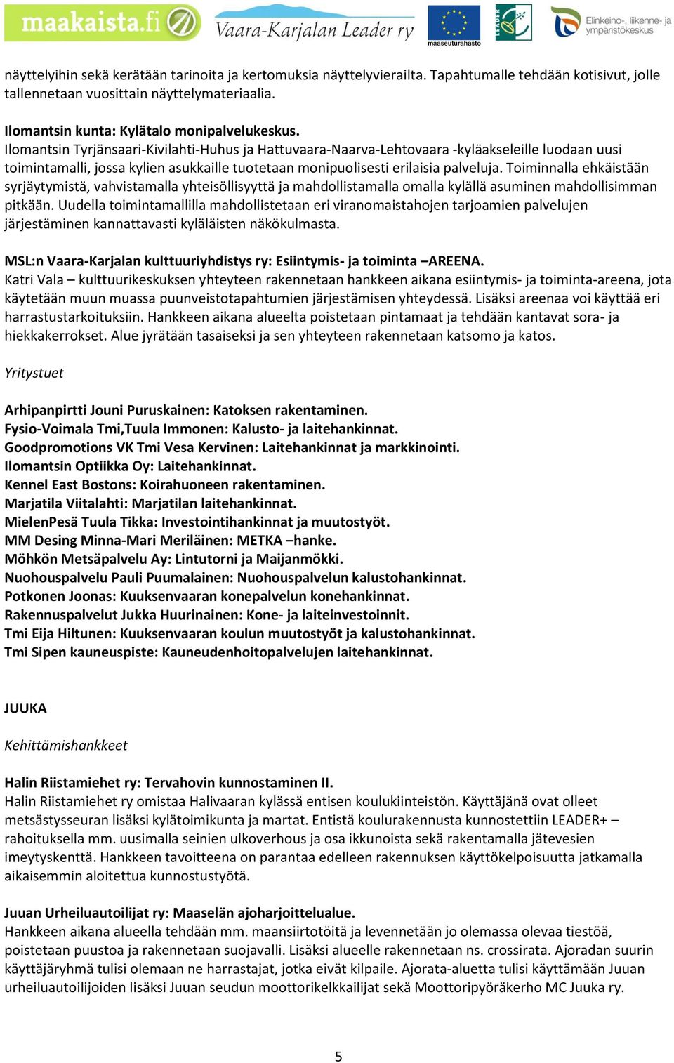 Toiminnalla ehkäistään syrjäytymistä, vahvistamalla yhteisöllisyyttä ja mahdollistamalla omalla kylällä asuminen mahdollisimman pitkään.