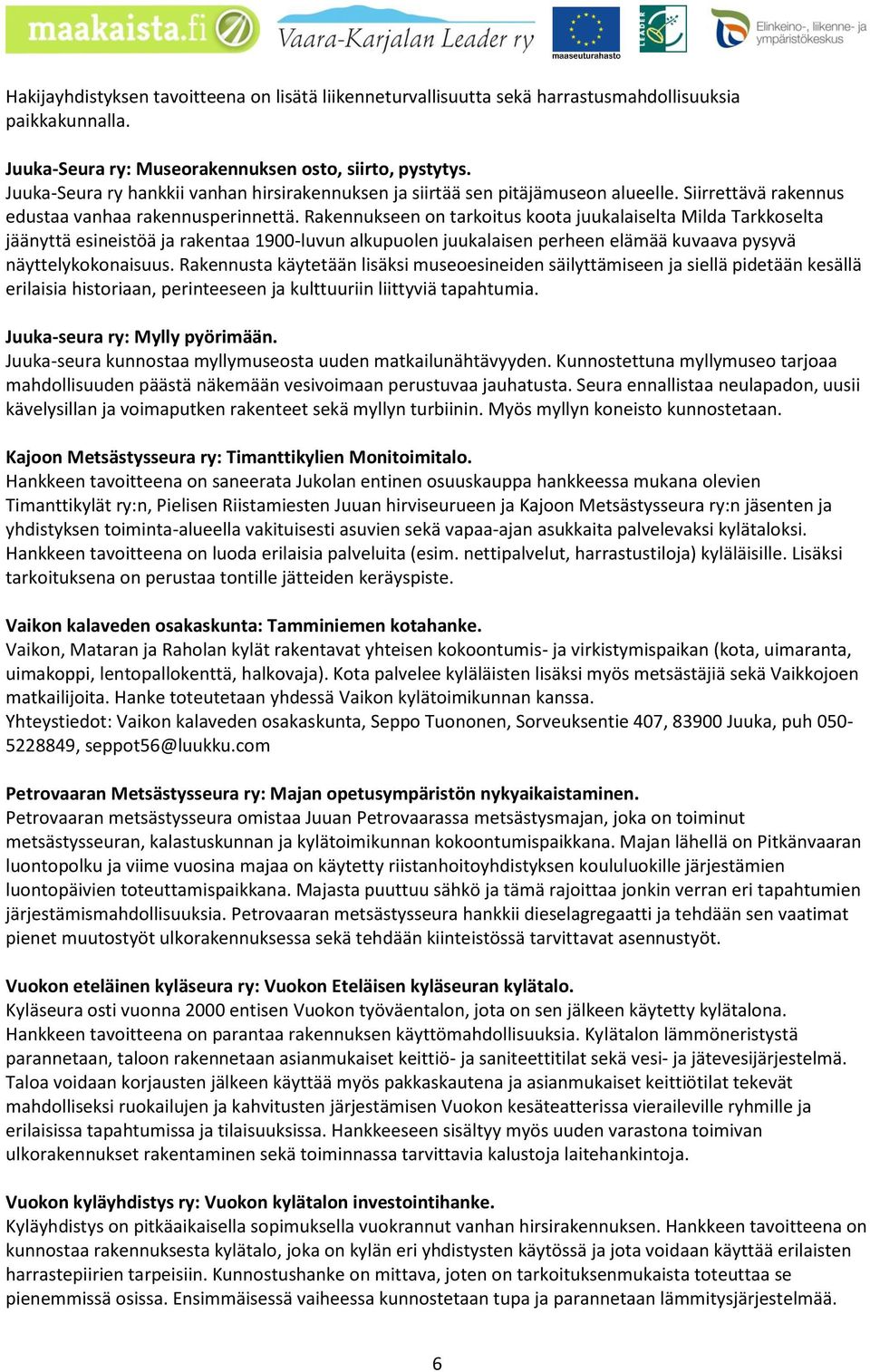 Rakennukseen on tarkoitus koota juukalaiselta Milda Tarkkoselta jäänyttä esineistöä ja rakentaa 1900-luvun alkupuolen juukalaisen perheen elämää kuvaava pysyvä näyttelykokonaisuus.