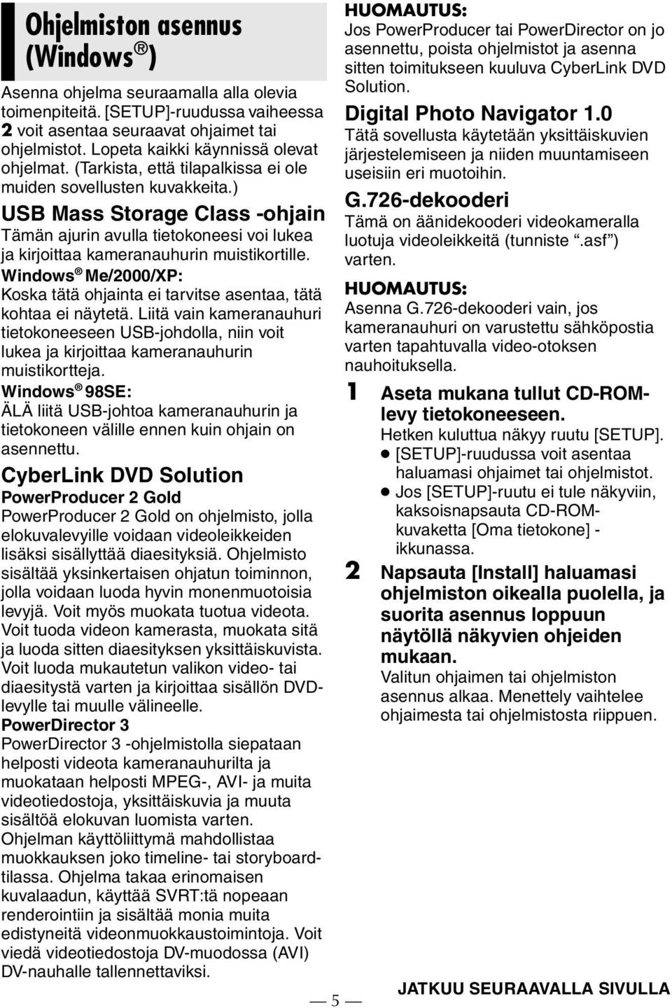 ) USB Mass Storage Class -ohjain Tämän ajurin avulla tietokoneesi voi lukea ja kirjoittaa kameranauhurin muistikortille.