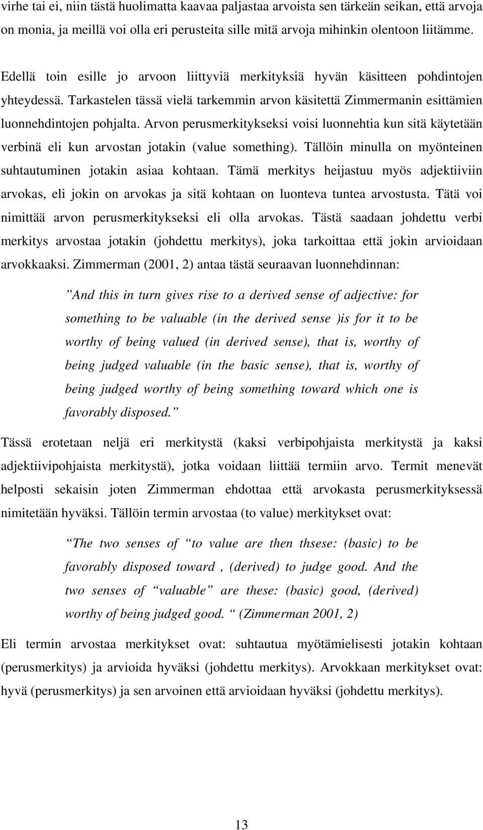 Arvon perusmerkitykseksi voisi luonnehtia kun sitä käytetään verbinä eli kun arvostan jotakin (value something). Tällöin minulla on myönteinen suhtautuminen jotakin asiaa kohtaan.