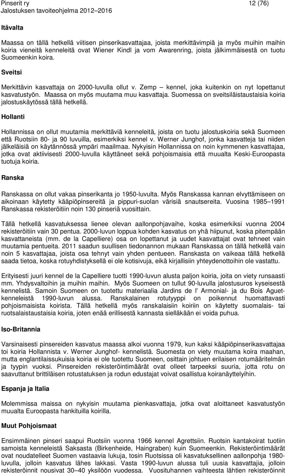 Suomessa on sveitsiläistaustaisia koiria jalostuskäytössä tällä hetkellä.