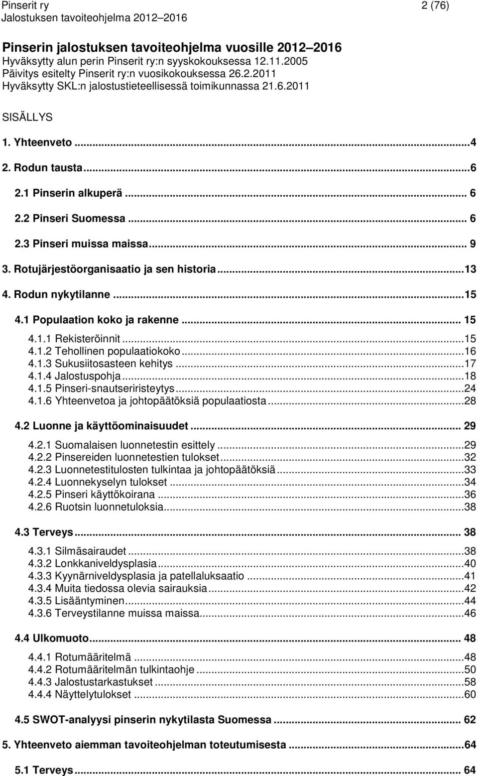 Rodun nykytilanne...15 4.1 Populaation koko ja rakenne... 15 4.1.1 Rekisteröinnit...15 4.1.2 Tehollinen populaatiokoko...16 4.1.3 Sukusiitosasteen kehitys...17 4.1.4 Jalostuspohja...18 4.1.5 Pinseri-snautseriristeytys.