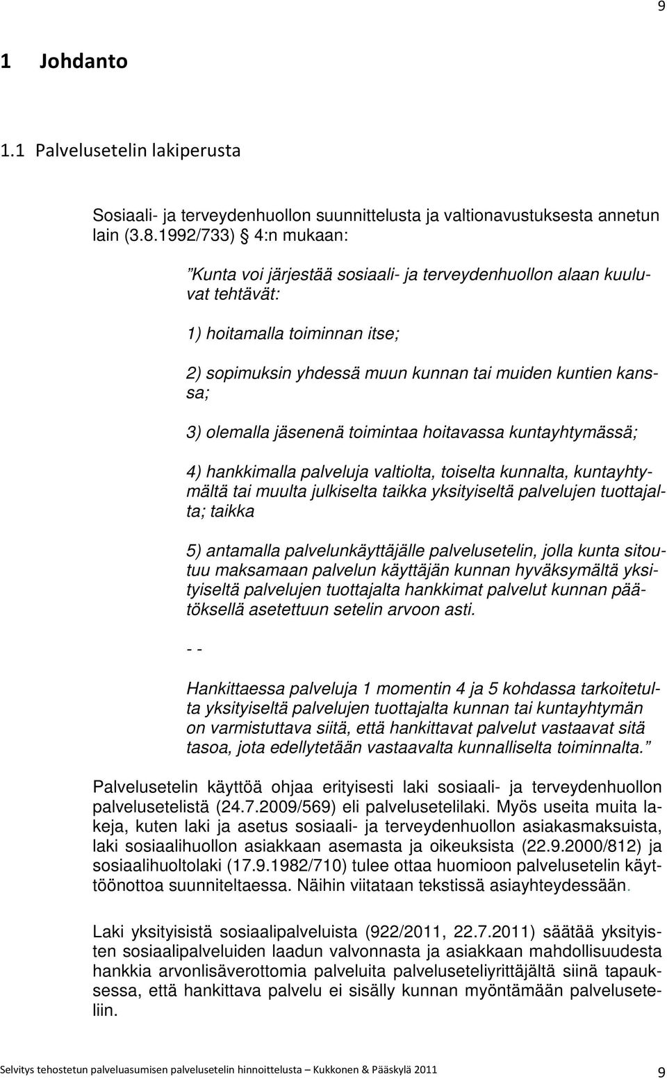 jäsenenä toimintaa hoitavassa kuntayhtymässä; 4) hankkimalla palveluja valtiolta, toiselta kunnalta, kuntayhtymältä tai muulta julkiselta taikka yksityiseltä palvelujen tuottajalta; taikka 5)