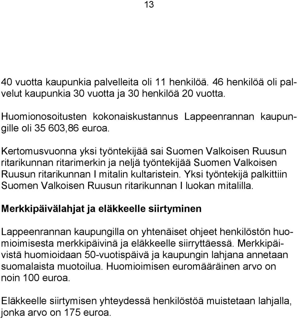 Kertomusvuonna yksi työntekijää sai Suomen Valkoisen Ruusun ritarikunnan ritarimerkin ja neljä työntekijää Suomen Valkoisen Ruusun ritarikunnan I mitalin kultaristein.