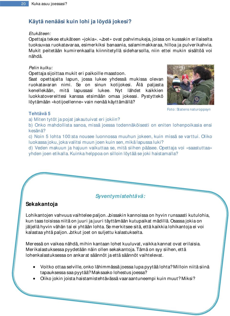 Mukit peitetään kumirenkaalla kiinnitetyllä sideharsolla, niin ettei mukin sisältöä voi nähdä. Pelin kulku: Opettaja sijoittaa mukit eri paikoille maastoon.
