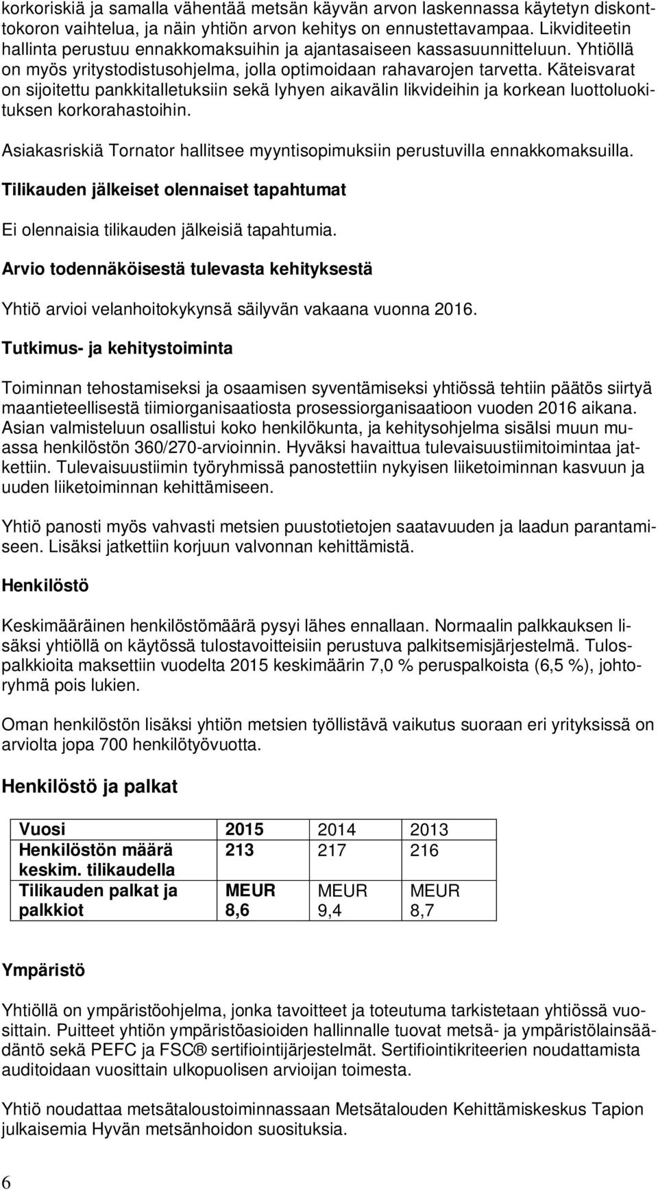 Käteisvarat on sijoitettu pankkitalletuksiin sekä lyhyen aikavälin likvideihin ja korkean luottoluokituksen korkorahastoihin.