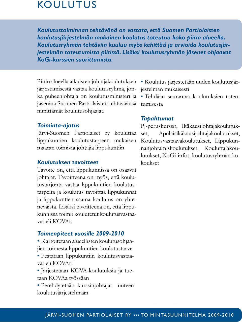 Piirin alueella aikuisten johtajakoulutuksen järjestämisestä vastaa koulutusryhmä, jonka puheenjohtaja on koulutusministeri ja jäseninä Suomen Partiolaisten tehtäväänsä nimittämät koulutusohjaajat.