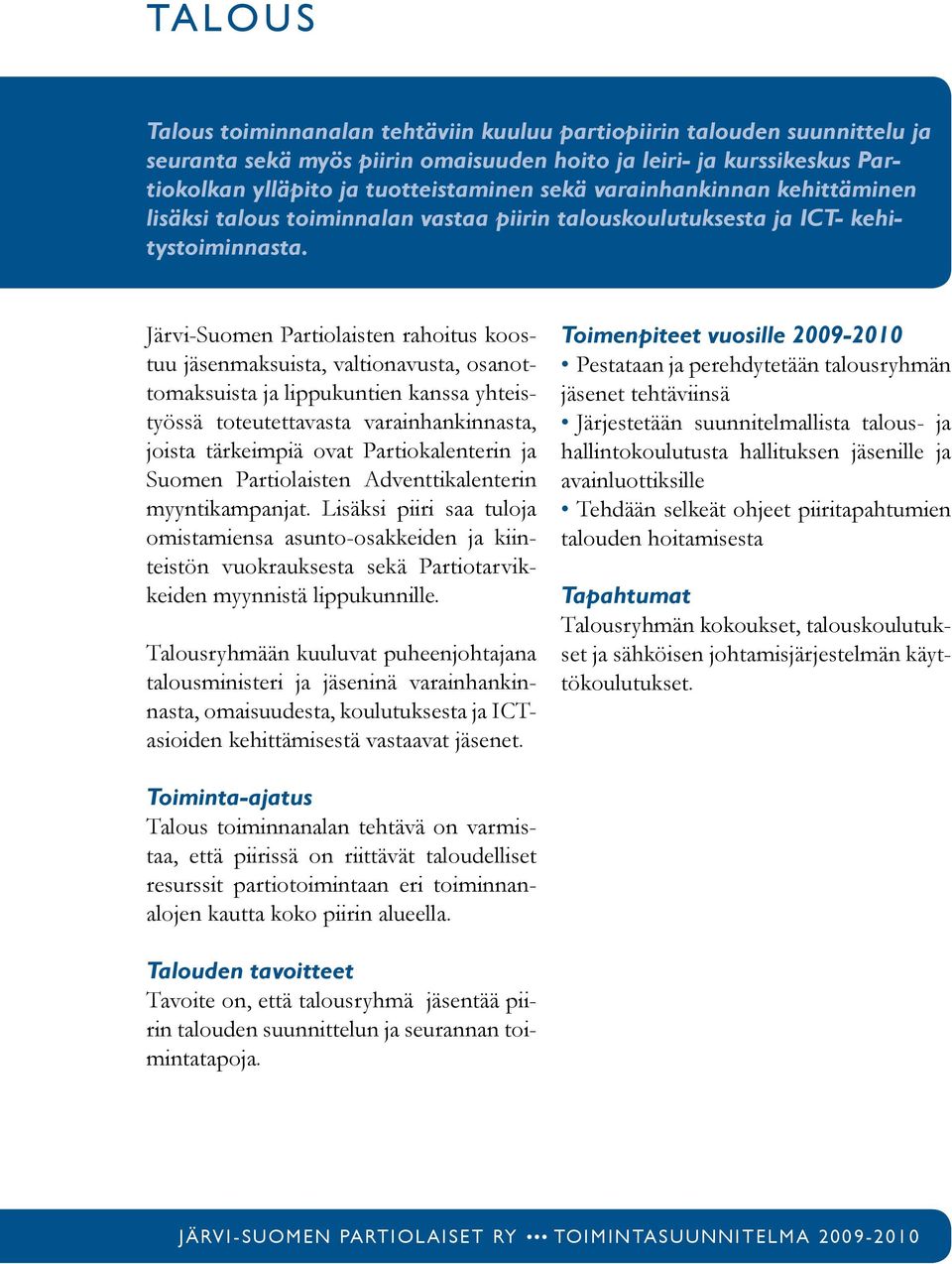 Järvi-Suomen Partiolaisten rahoitus koostuu jäsenmaksuista, valtionavusta, osanottomaksuista ja lippukuntien kanssa yhteistyössä toteutettavasta varainhankinnasta, joista tärkeimpiä ovat