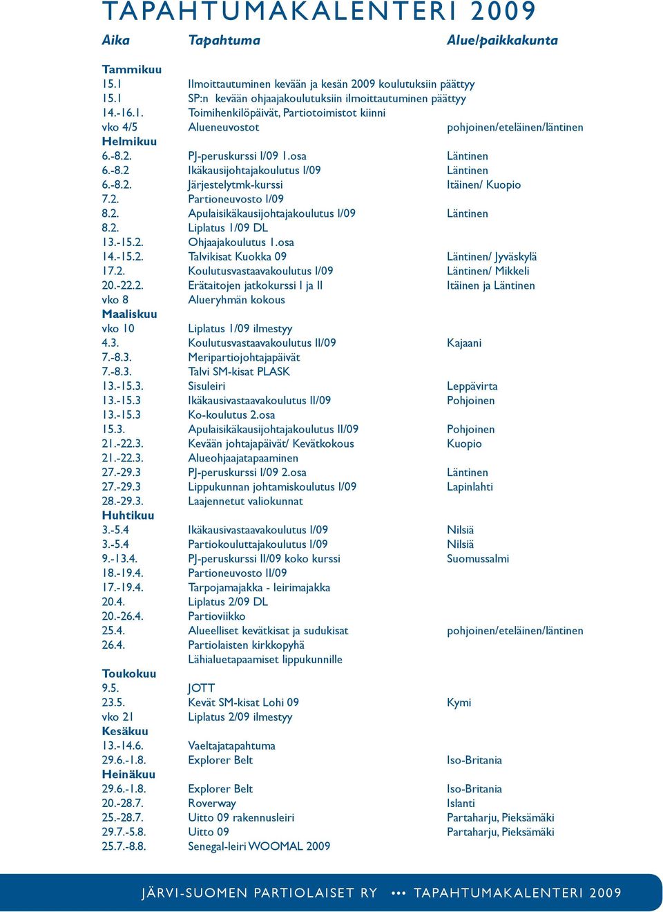 2. Liplatus 1/09 DL 13.-15.2. Ohjaajakoulutus 1.osa 14.-15.2. Talvikisat Kuokka 09 Läntinen/ Jyväskylä 17.2. Koulutusvastaavakoulutus I/09 Läntinen/ Mikkeli 20.-22.2. Erätaitojen jatkokurssi I ja II Itäinen ja Läntinen vko 8 Alueryhmän kokous Maaliskuu vko 10 Liplatus 1/09 ilmestyy 4.