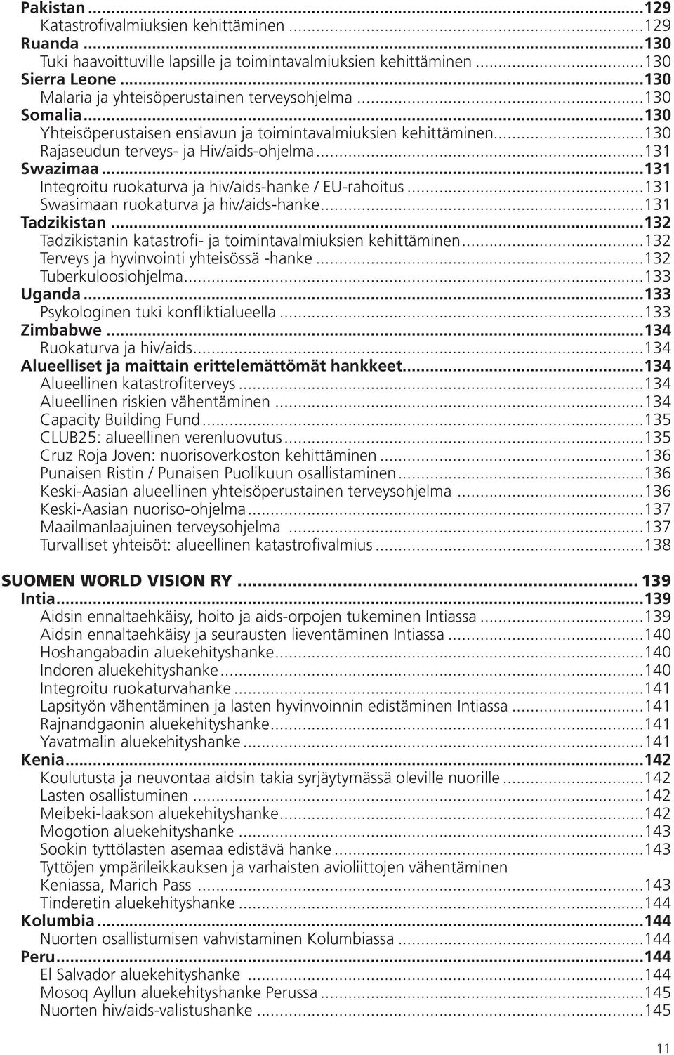 ..131 Integroitu ruokaturva ja hiv/aids-hanke / EU-rahoitus...131 Swasimaan ruokaturva ja hiv/aids-hanke...131 Tadzikistan...132 Tadzikistanin katastrofi- ja toimintavalmiuksien kehittäminen.