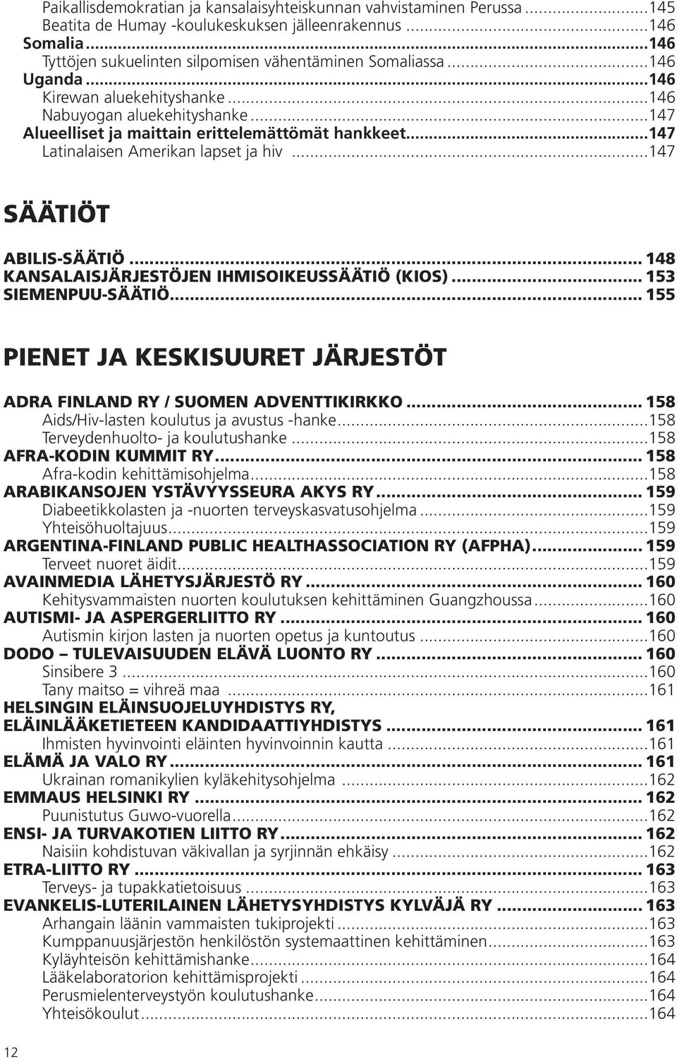 ..147 SÄÄTIÖT ABILIS-SÄÄTIÖ... 148 KANSALAISJÄRJESTÖJEN IHMISOIKEUSSÄÄTIÖ (KIOS)... 153 SIEMENPUU-SÄÄTIÖ... 155 PIENET JA KESKISUURET JÄRJESTÖT ADRA FINLAND RY / SUOMEN ADVENTTIKIRKKO.