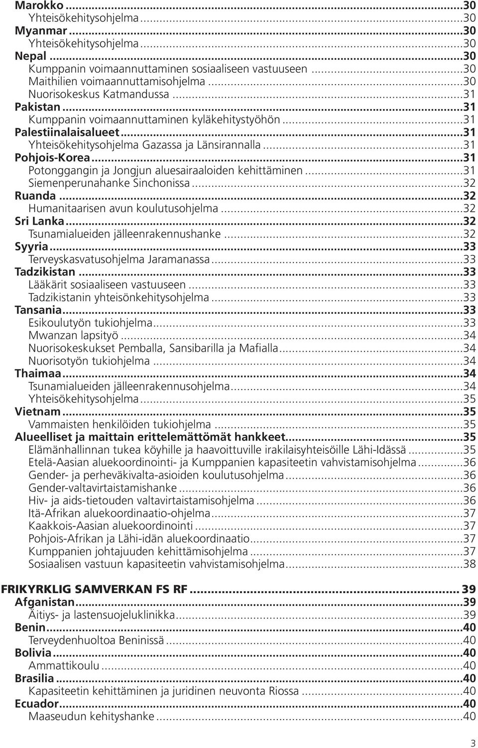..31 Potonggangin ja Jongjun aluesairaaloiden kehittäminen...31 Siemenperunahanke Sinchonissa...32 Ruanda...32 Humanitaarisen avun koulutusohjelma...32 Sri Lanka.
