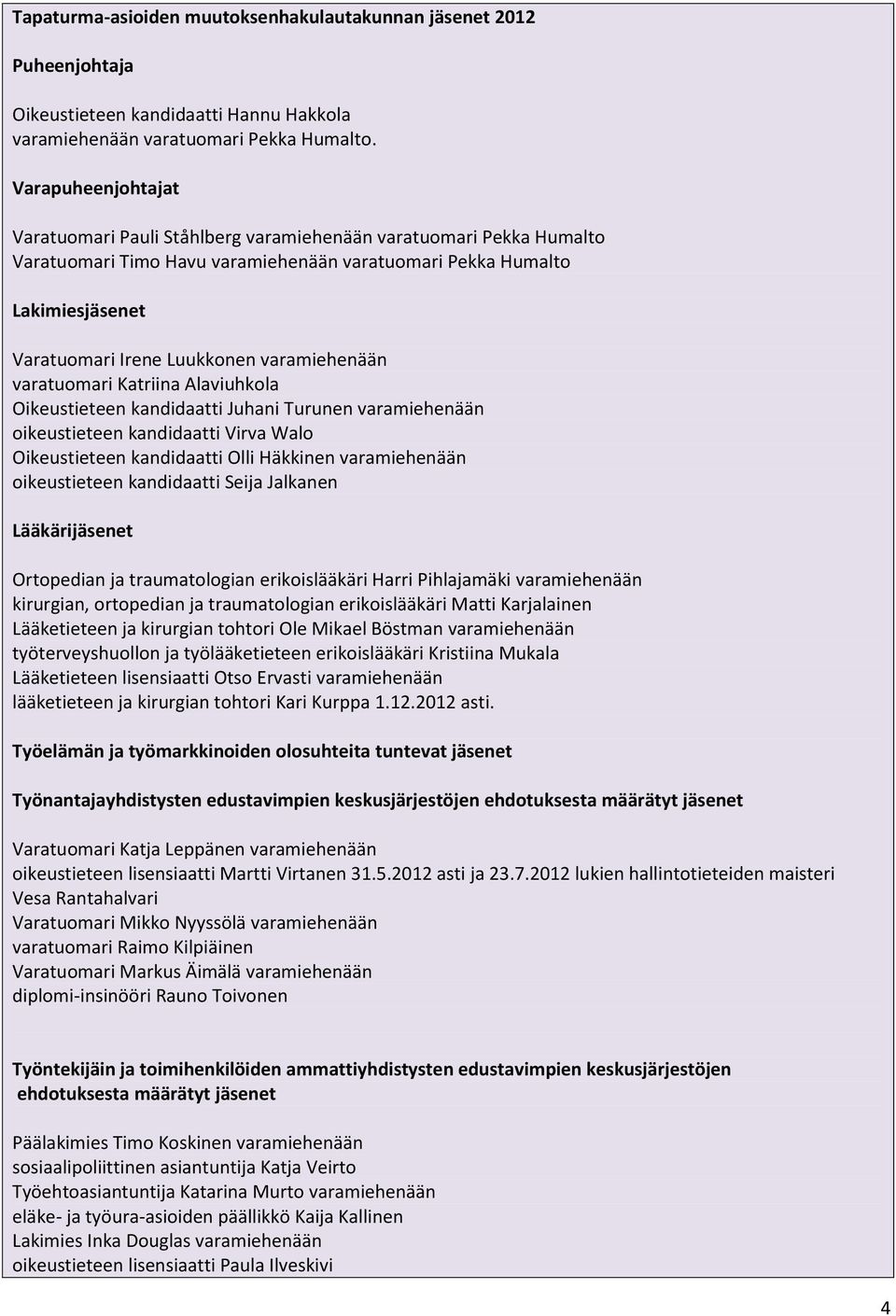 varamiehenään varatuomari Katriina Alaviuhkola Oikeustieteen kandidaatti Juhani Turunen varamiehenään oikeustieteen kandidaatti Virva Walo Oikeustieteen kandidaatti Olli Häkkinen varamiehenään