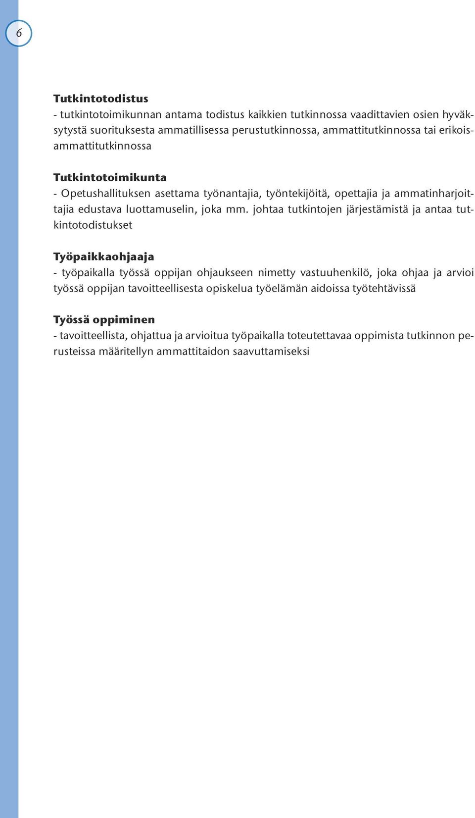 johtaa tutkintojen järjestämistä ja antaa tutkintotodistukset Työpaikkaohjaaja - työpaikalla työssä oppijan ohjaukseen nimetty vastuuhenkilö, joka ohjaa ja arvioi työssä oppijan