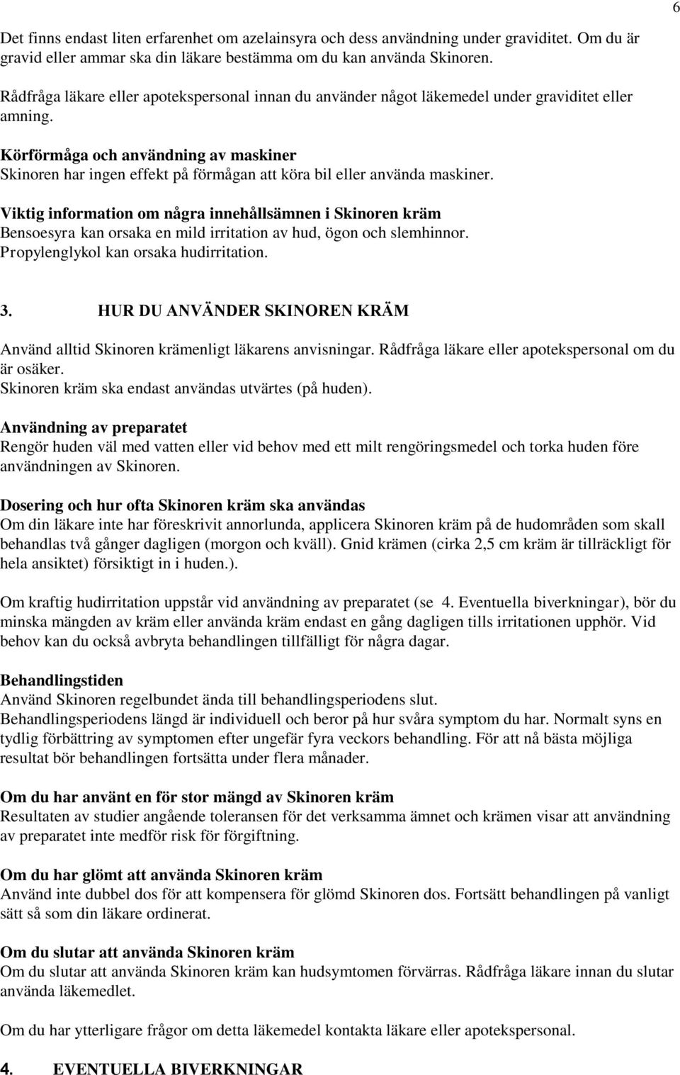 Körförmåga och användning av maskiner Skinoren har ingen effekt på förmågan att köra bil eller använda maskiner.