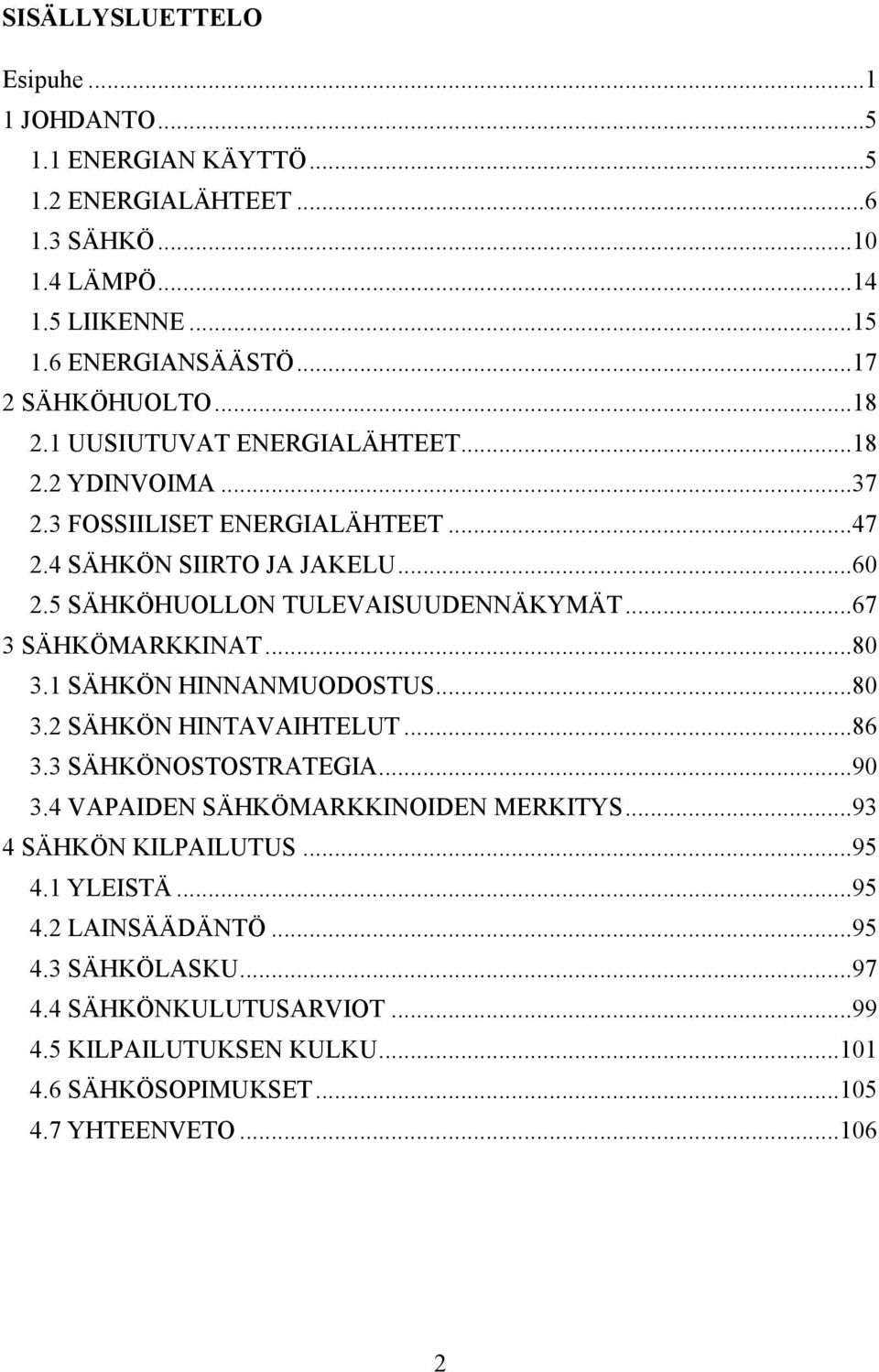 ..67 3 SÄHKÖMARKKINAT...80 3.1 SÄHKÖN HINNANMUODOSTUS...80 3.2 SÄHKÖN HINTAVAIHTELUT...86 3.3 SÄHKÖNOSTOSTRATEGIA...90 3.4 VAPAIDEN SÄHKÖMARKKINOIDEN MERKITYS.