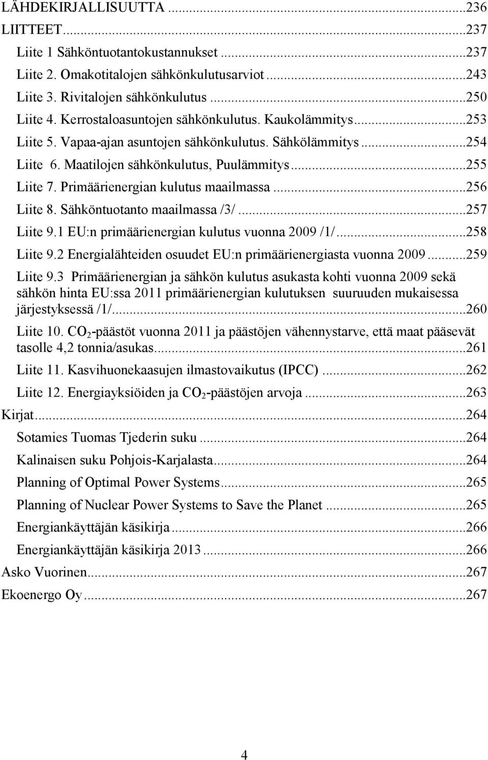 Primäärienergian kulutus maailmassa...256 Liite 8. Sähköntuotanto maailmassa /3/...257 Liite 9.1 EU:n primäärienergian kulutus vuonna 2009 /1/...258 Liite 9.