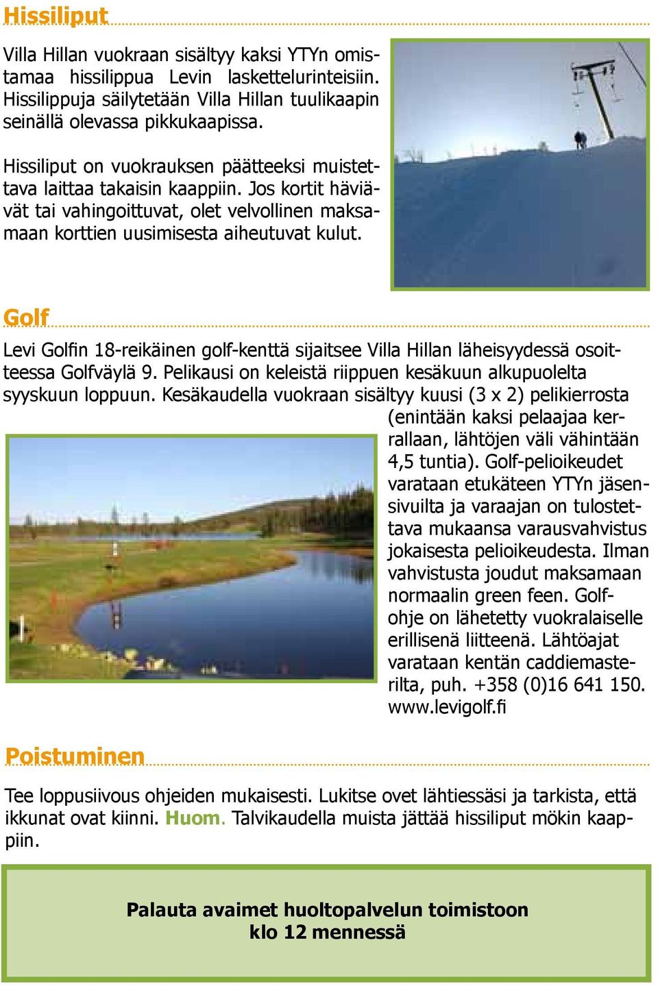 Golf Levi Golfin 18-reikäinen golf-kenttä sijaitsee Villa Hillan läheisyydessä osoitteessa Golfväylä 9. Pelikausi on keleistä riippuen kesäkuun alkupuolelta syyskuun loppuun.