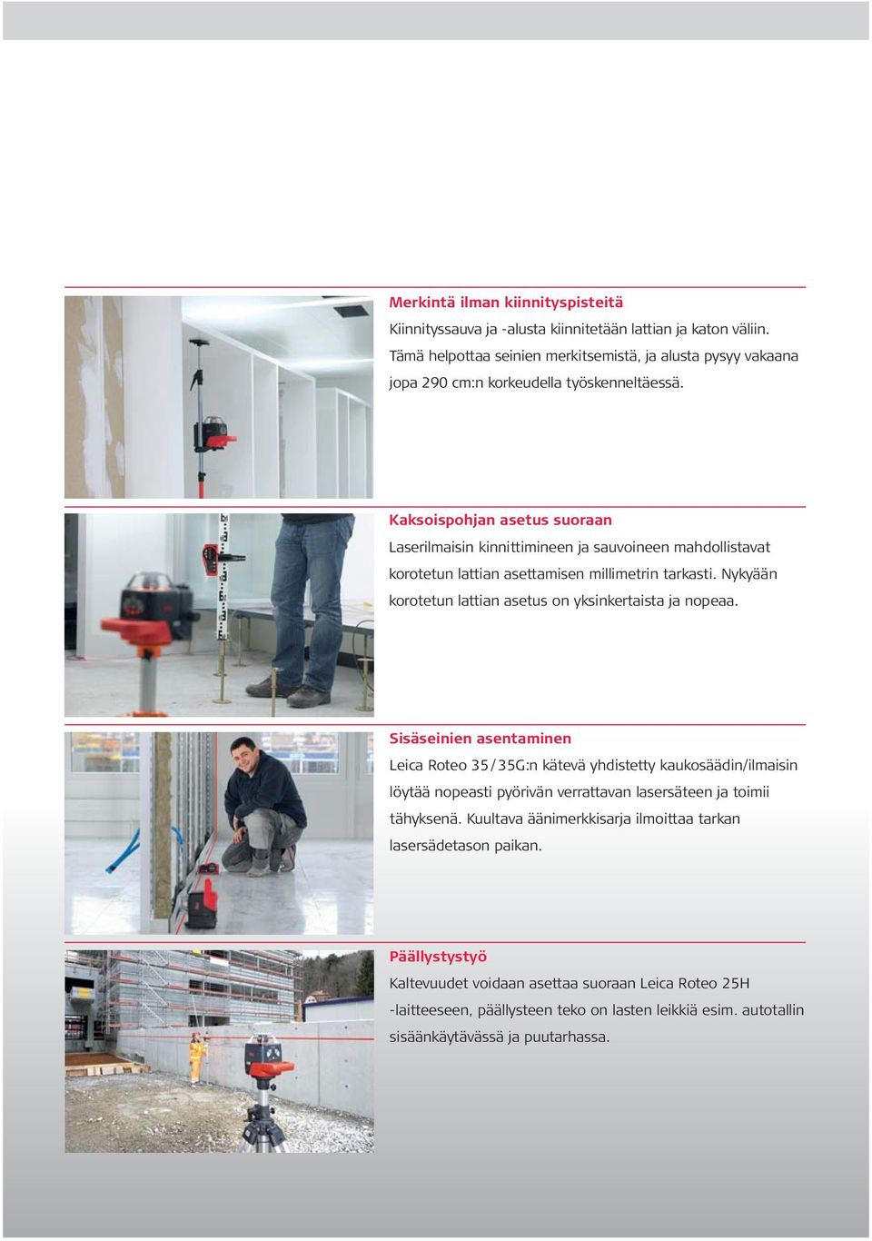 Kaksoispohjan asetus suoraan Laserilmaisin kinnittimineen ja sauvoineen mahdollistavat korotetun lattian asettamisen millimetrin tarkasti.