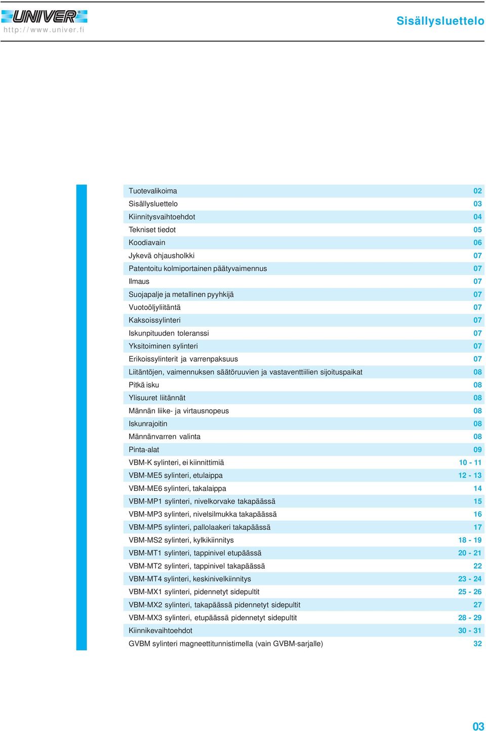 pyyhkijä Vuotoöljyliitäntä Kaksoissylinteri Iskunpituuden toleranssi Yksitoiminen sylinteri Erikoissylinterit ja varrenpaksuus Liitäntöjen, vaimennuksen säätöruuvien ja vastaventtiilien