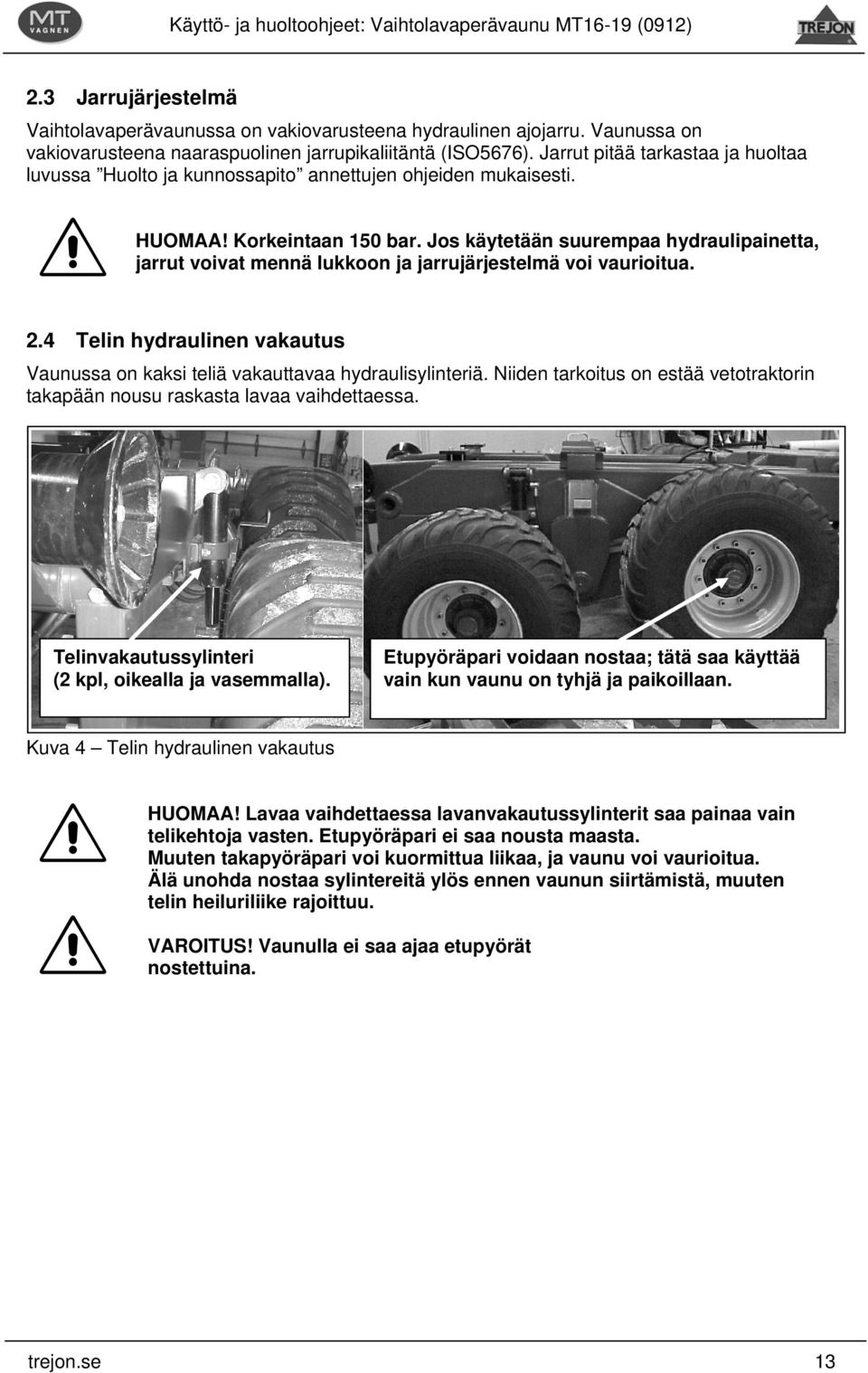Jos käytetään suurempaa hydraulipainetta, jarrut voivat mennä lukkoon ja jarrujärjestelmä voi vaurioitua. 2.4 Telin hydraulinen vakautus Vaunussa on kaksi teliä vakauttavaa hydraulisylinteriä.